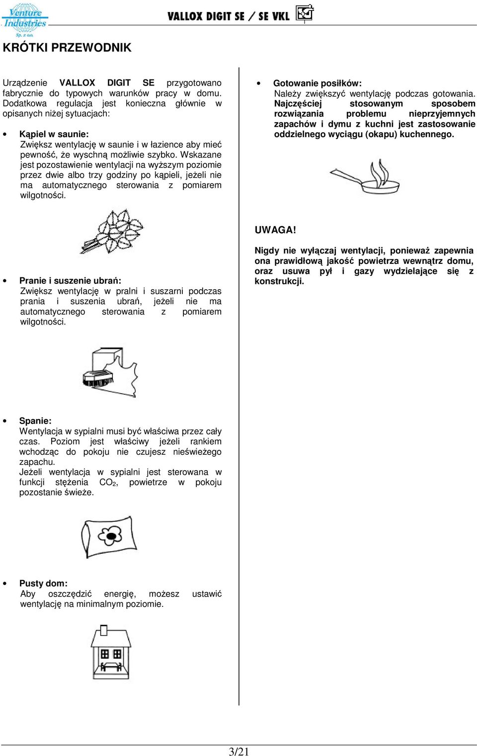 Wskazane jest pozostawienie wentylacji na wyszym poziomie przez dwie albo trzy godziny po kpieli, jeeli nie ma automatycznego sterowania z pomiarem wilgotnoci.