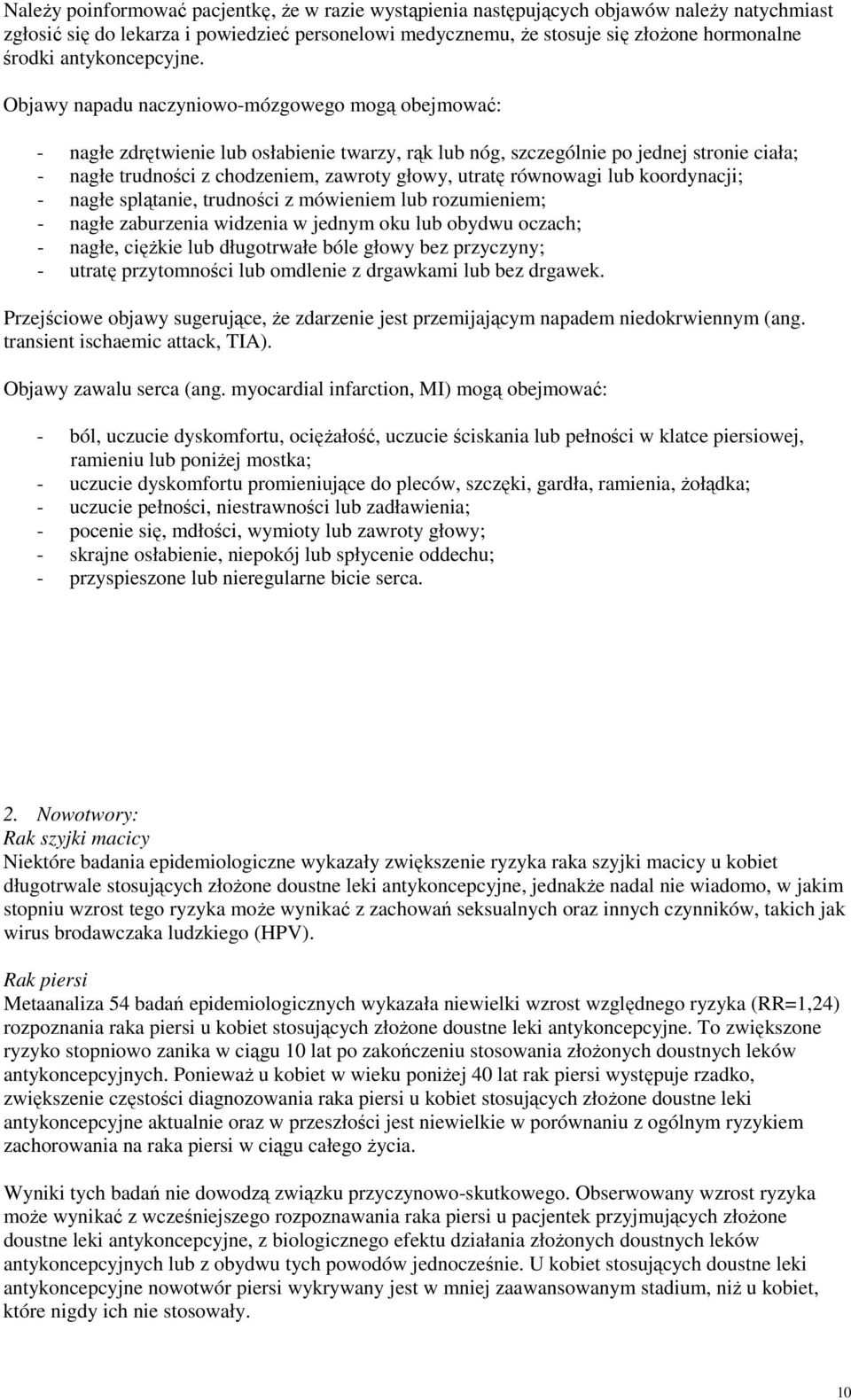 Objawy napadu naczyniowo-mózgowego mogą obejmować: - nagłe zdrętwienie lub osłabienie twarzy, rąk lub nóg, szczególnie po jednej stronie ciała; - nagłe trudności z chodzeniem, zawroty głowy, utratę