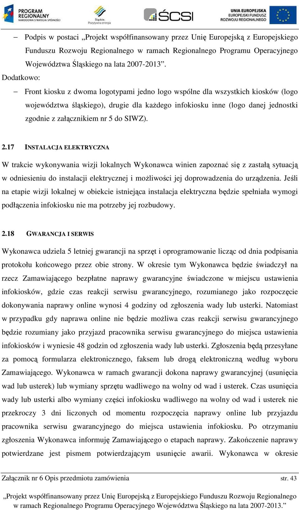 17 INSTALACJA ELEKTRYCZNA W trakcie wyknywania wizji lkalnych Wyknawca winien zapznać się z zastałą sytuacją w dniesieniu d instalacji elektrycznej i mżliwści jej dprwadzenia d urządzenia.
