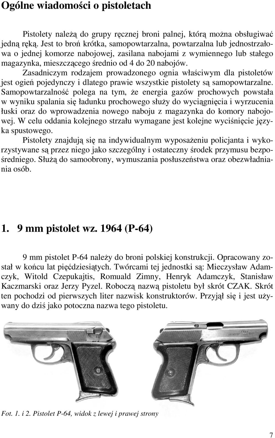 Zasadniczym rodzajem prowadzonego ognia właściwym dla pistoletów jest ogień pojedynczy i dlatego prawie wszystkie pistolety są samopowtarzalne.