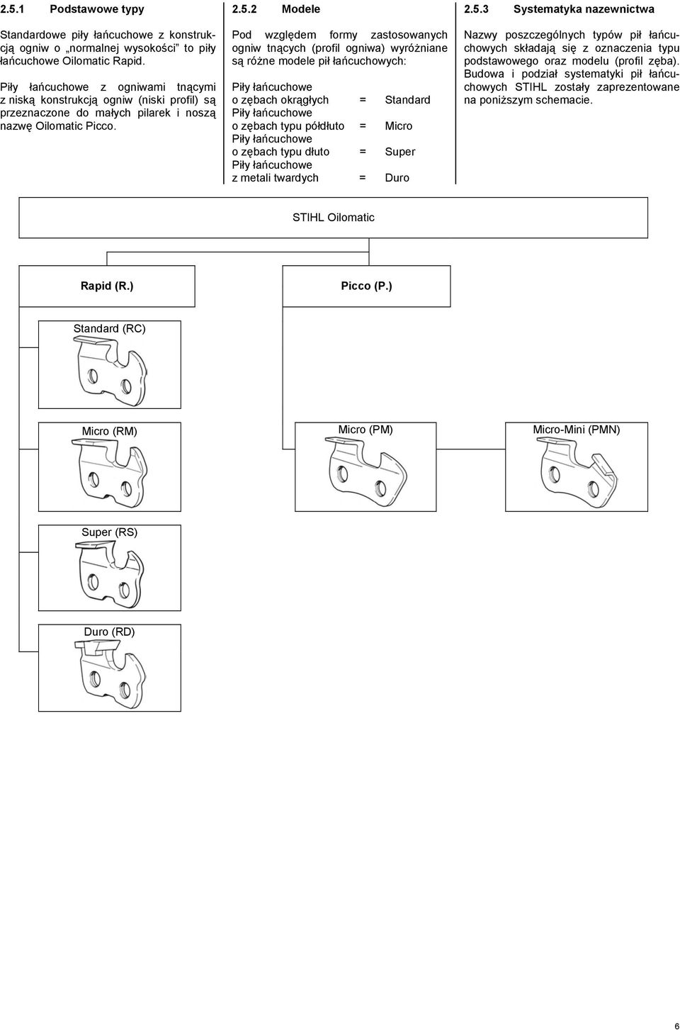 2 Modele Pod względem formy zastosowanych ogniw tnących (profil ogniwa) wyróżniane są różne modele pił łańcuchowych: Piły łańcuchowe o zębach okrągłych = Standard Piły łańcuchowe o zębach typu