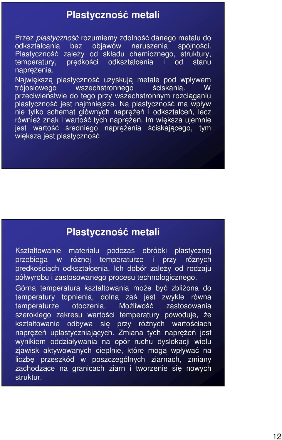 Największą plastyczność uzyskują metale pod wpływem trójosiowego wszechstronnego ściskania. W przeciwieństwie do tego przy wszechstronnym rozciąganiu plastyczność jest najmniejsza.