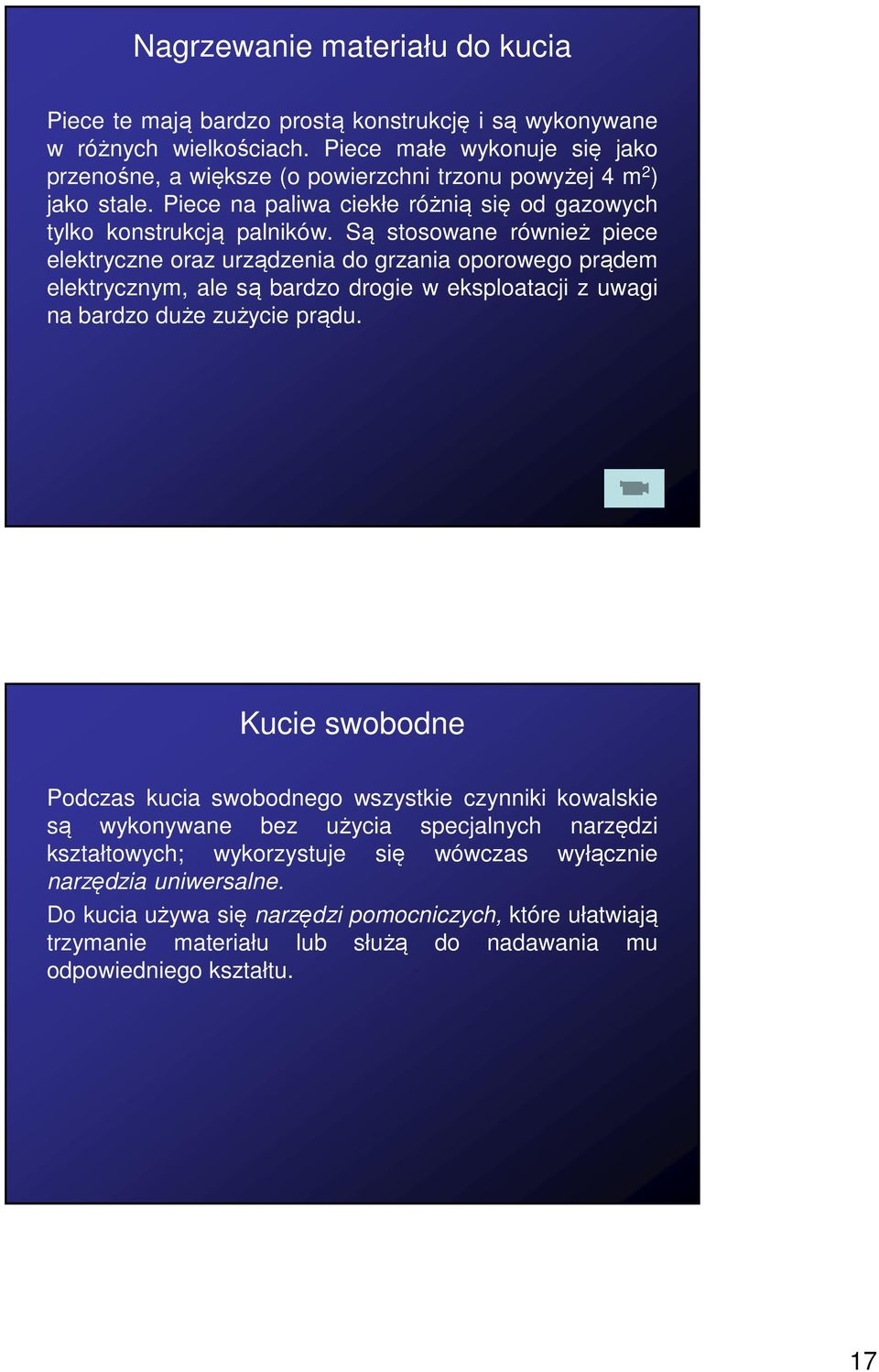 Są stosowane również piece elektryczne oraz urządzenia do grzania oporowego prądem elektrycznym, ale są bardzo drogie w eksploatacji z uwagi na bardzo duże zużycie prądu.