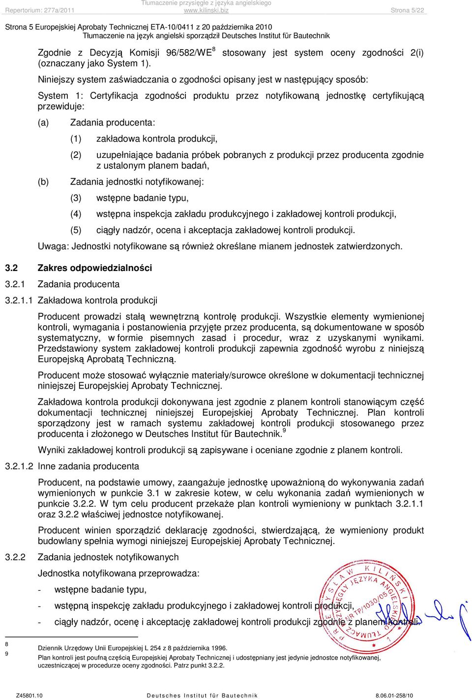 certyfikującą przewiduje: (a) (b) Zadania producenta: ( zakładowa kontrola produkcji, (2) uzupełniające badania próbek pobranych z produkcji przez producenta zgodnie z ustalonym planem badań, Zadania