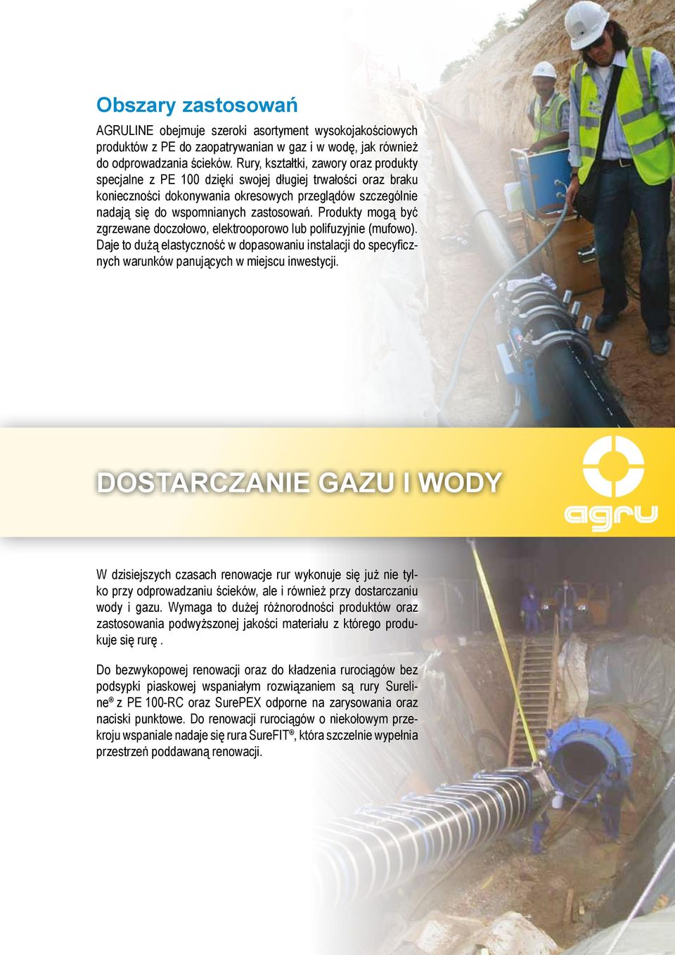 Produkty mogą być zgrzewane doczołowo, elektrooporowo lub polifuzyjnie (mufowo). Daje to dużą elastyczność w dopasowaniu instalacji do specyficznych warunków panujących w miejscu inwestycji.