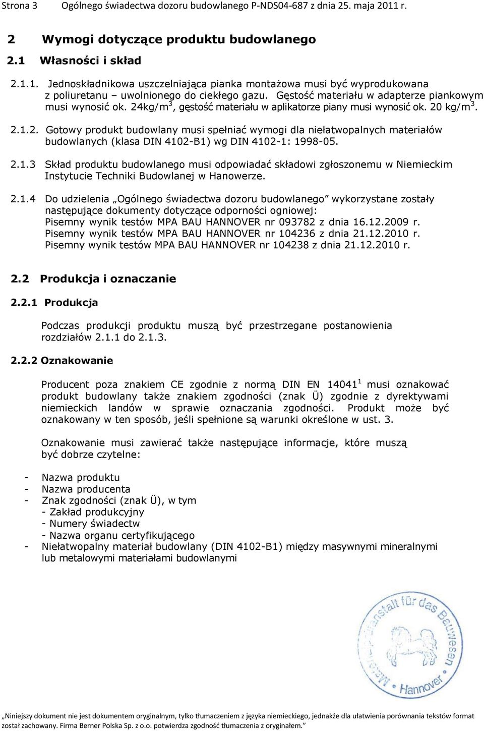 2.1.3 Skład produktu budowlanego musi odpowiadać składowi zgłoszonemu w Niemieckim Instytucie Techniki Budowlanej w Hanowerze. 2.1.4 Do udzielenia Ogólnego świadectwa dozoru budowlanego wykorzystane zostały następujące dokumenty dotyczące odporności ogniowej: Pisemny wynik testów MPA BAU HANNOVER nr 093782 z dnia 16.