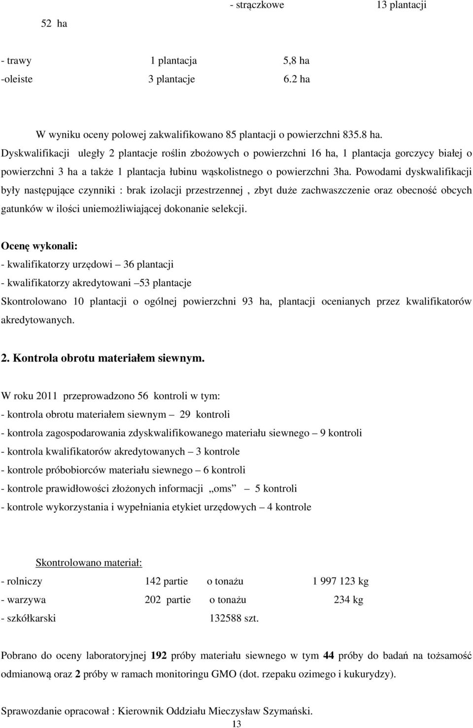 Dyskwalifikacji uległy 2 plantacje roślin zbożowych o powierzchni 16 ha, 1 plantacja gorczycy białej o powierzchni 3 ha a także 1 plantacja łubinu wąskolistnego o powierzchni 3ha.