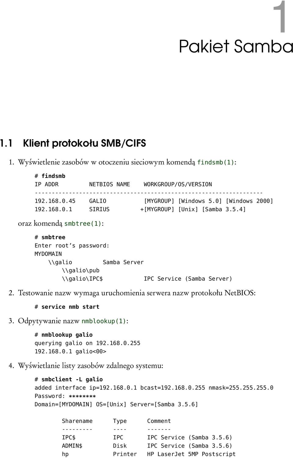 45 GALIO [MYGROUP] [Windows 5.0] [Windows 2000] 192.168.0.1 SIRIUS +[MYGROUP] [Unix] [Samba 3.5.4] oraz komendą smbtree(1): # smbtree Enter root s password: MYDOMAIN \\galio \\galio\pub \\galio\ipc$ Samba Server IPC Service (Samba Server) 2.