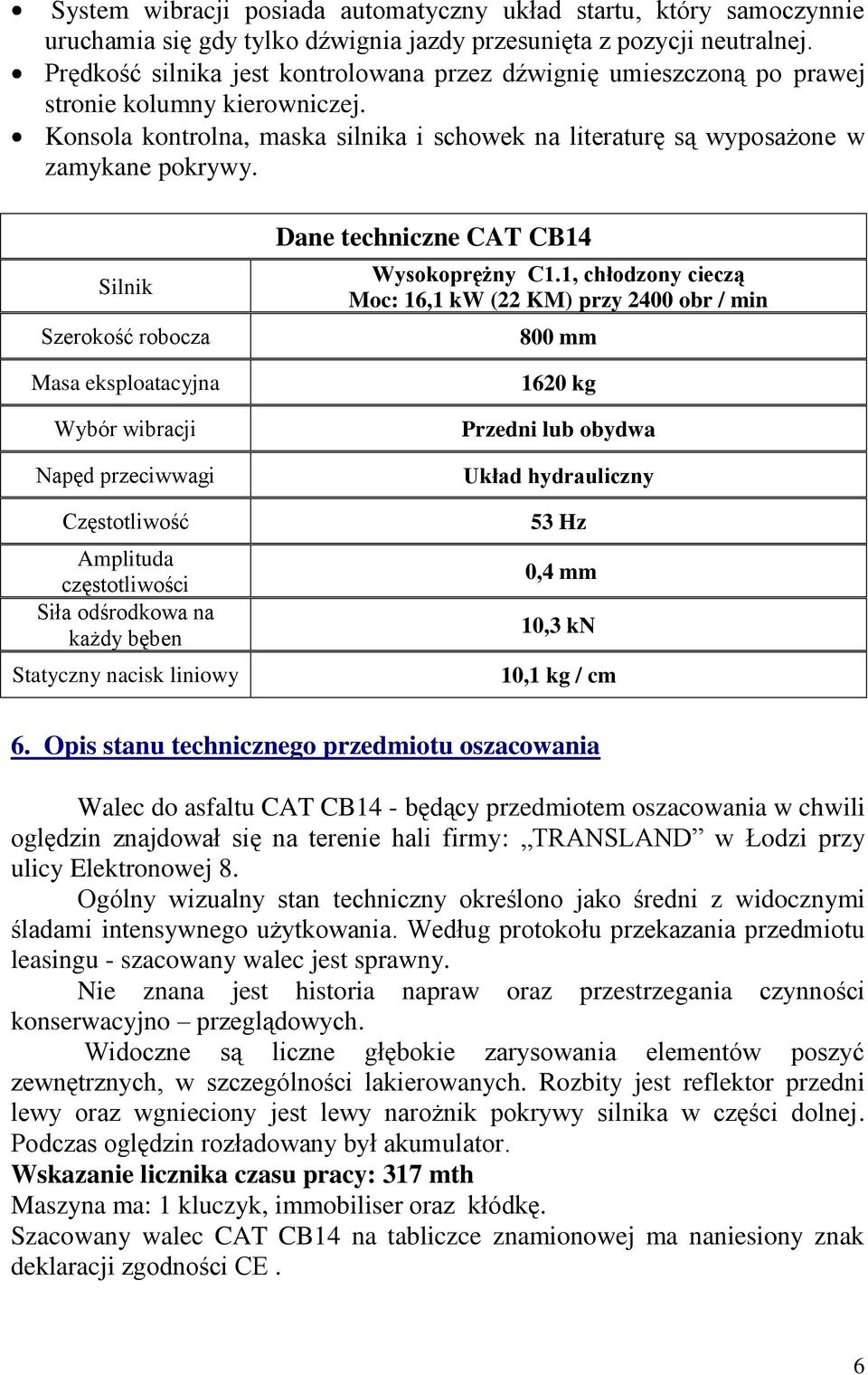 Silnik Szerokość robocza Masa eksploatacyjna Wybór wibracji Napęd przeciwwagi Częstotliwość Amplituda częstotliwości Siła odśrodkowa na każdy bęben Statyczny nacisk liniowy Dane techniczne CAT CB14
