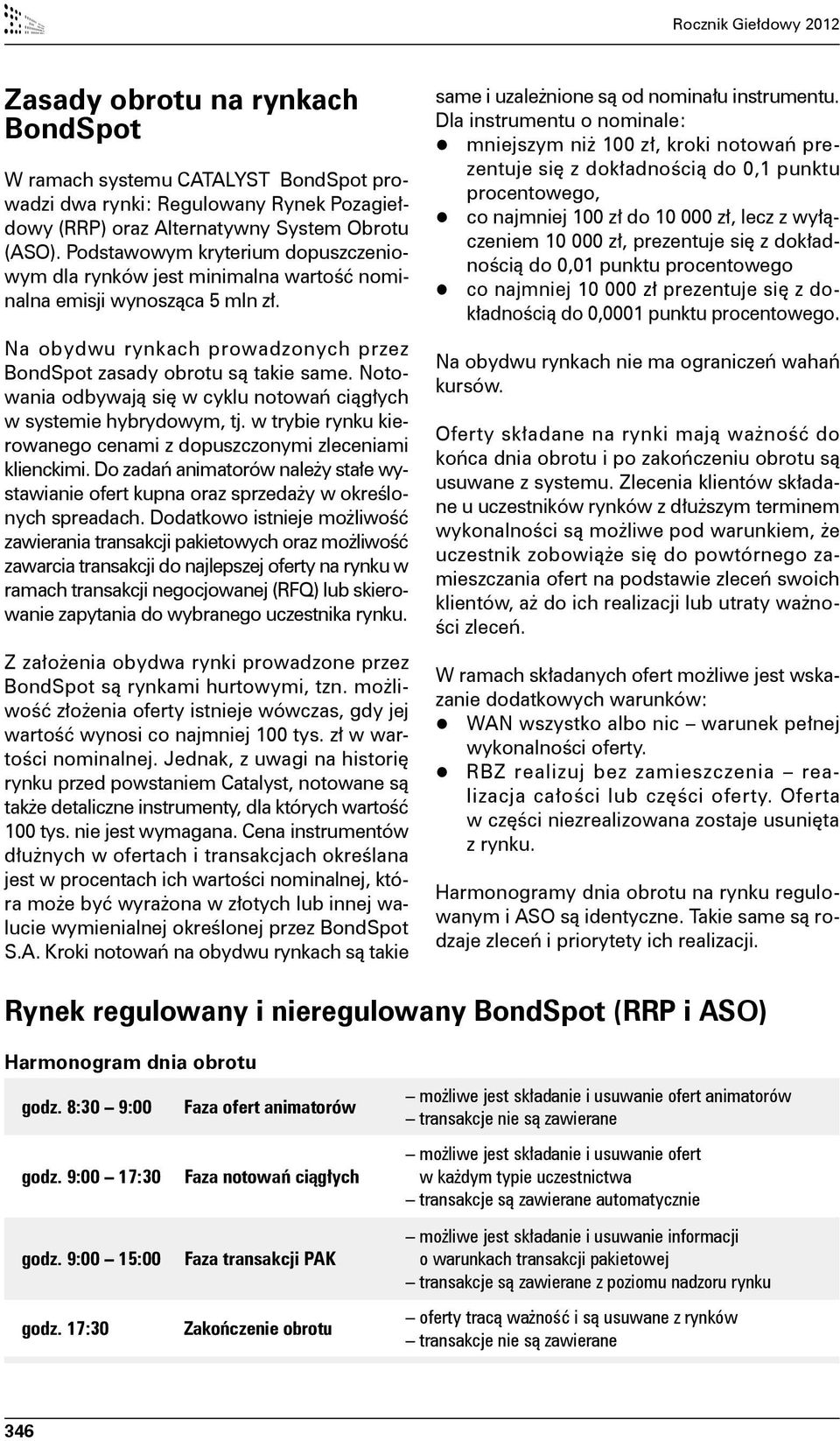 Notowania odbywają się w cyklu notowań ciągłych w systemie hybrydowym, tj. w trybie rynku kierowanego cenami z dopuszczonymi zleceniami klienckimi.