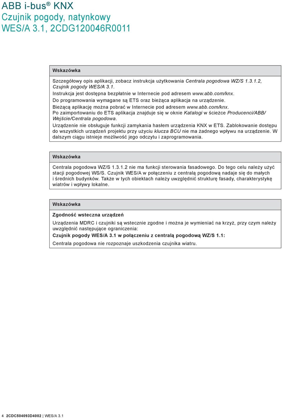 Urządzenie nie obsługuje funkcji zamykania hasłem urządzenia KNX w ETS. Zablokowanie dostępu do wszystkich urządzeń projektu przy użyciu klucza BCU nie ma żadnego wpływu na urządzenie.