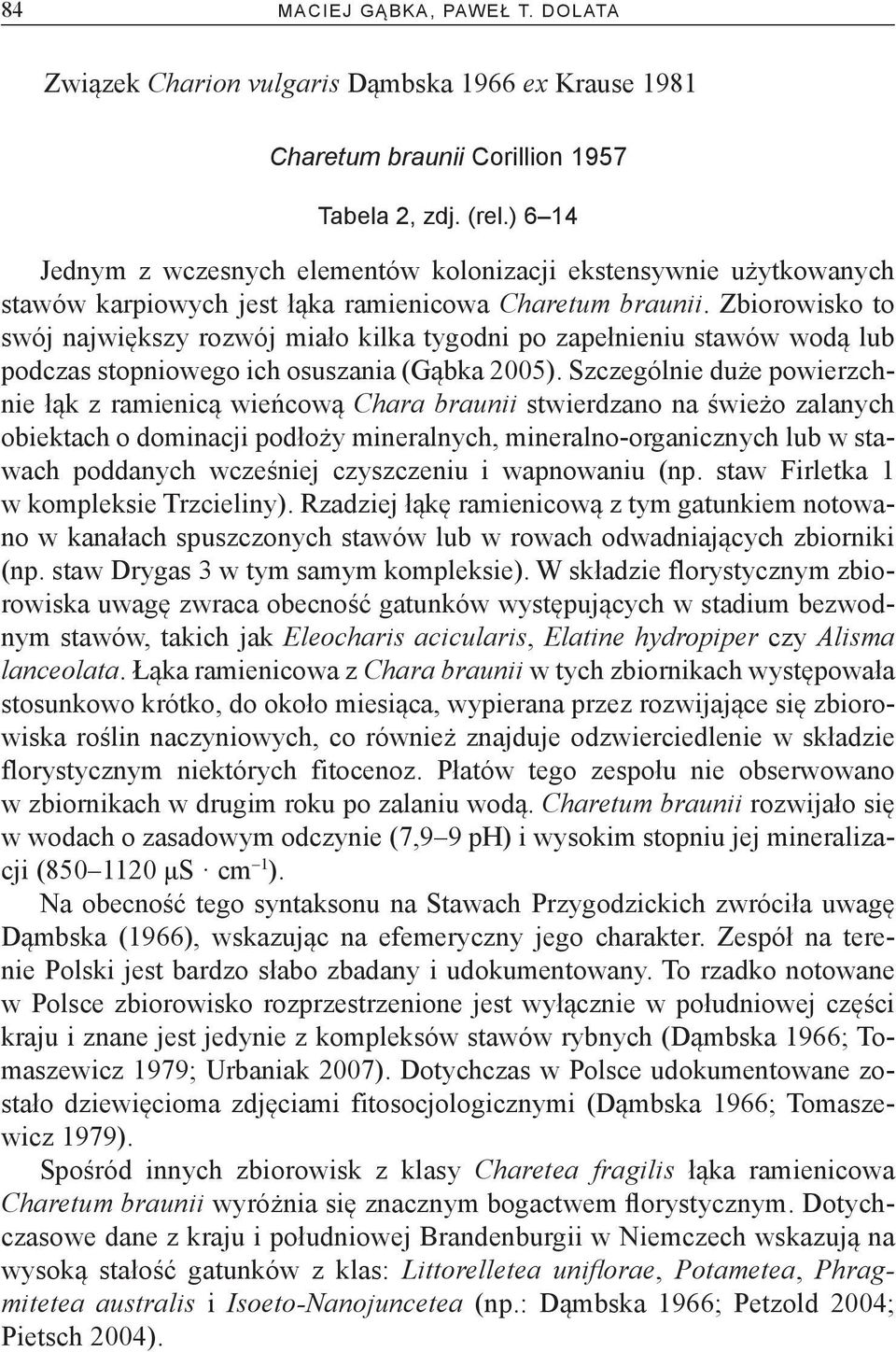 Zbiorowisko to swój największy rozwój miało kilka tygodni po zapełnieniu stawów wodą lub podczas stopniowego ich osuszania (Gąbka 2005).