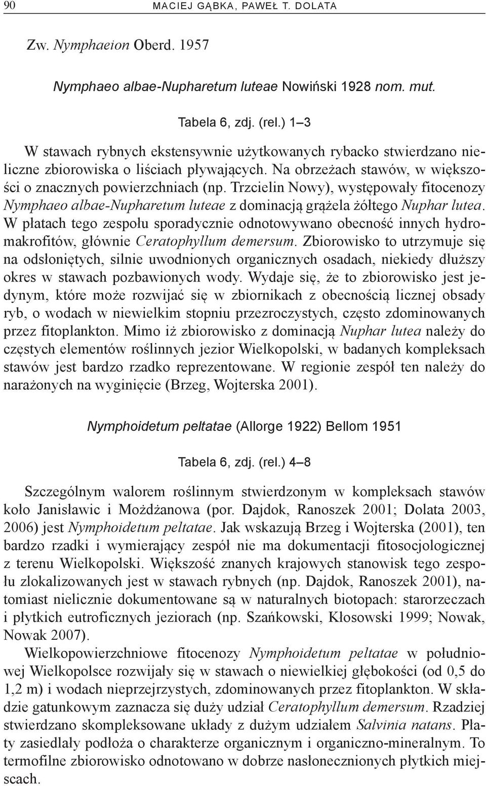 Trzcielin Nowy), występowały fitocenozy Nymphaeo albae-nupharetum luteae z dominacją grążela żółtego Nuphar lutea.