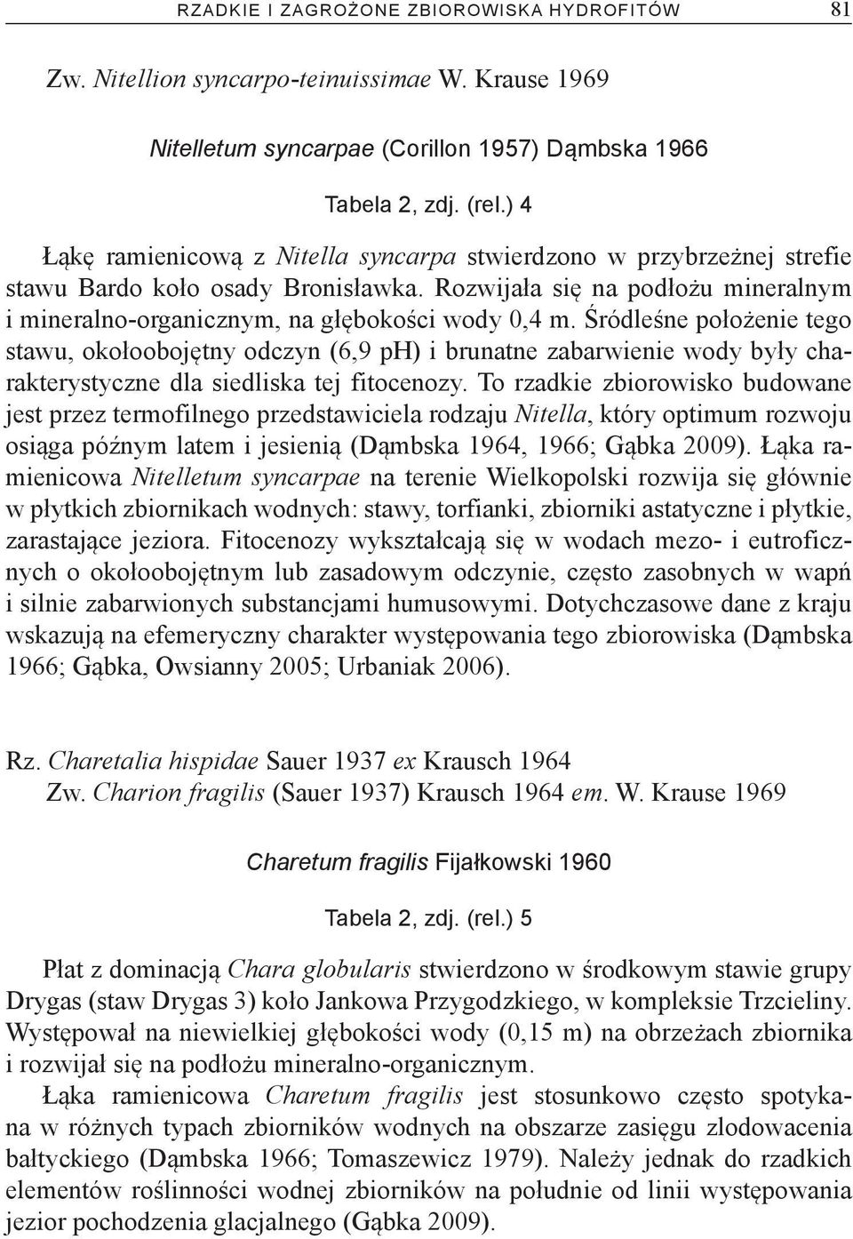Śródleśne położenie tego stawu, okołoobojętny odczyn (6,9 ph) i brunatne zabarwienie wody były charakterystyczne dla siedliska tej fitocenozy.