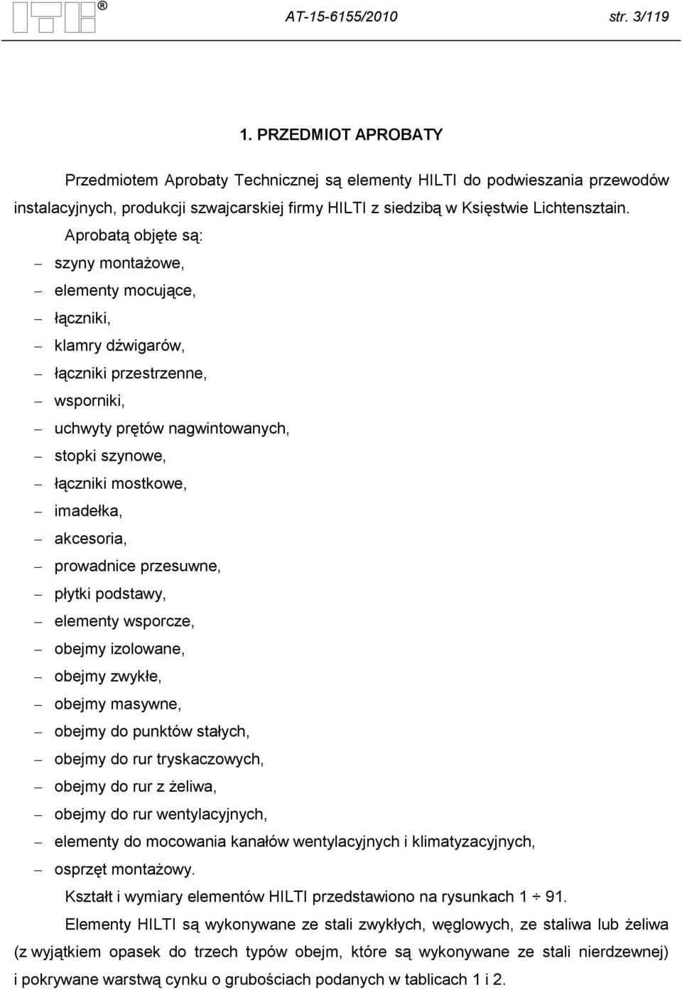 Aprobatą objęte są: szyny montażowe, elementy mocujące, łączniki, klamry dźwigarów, łączniki przestrzenne, wsporniki, uchwyty prętów nagwintowanych, stopki szynowe, łączniki mostkowe, imadełka,