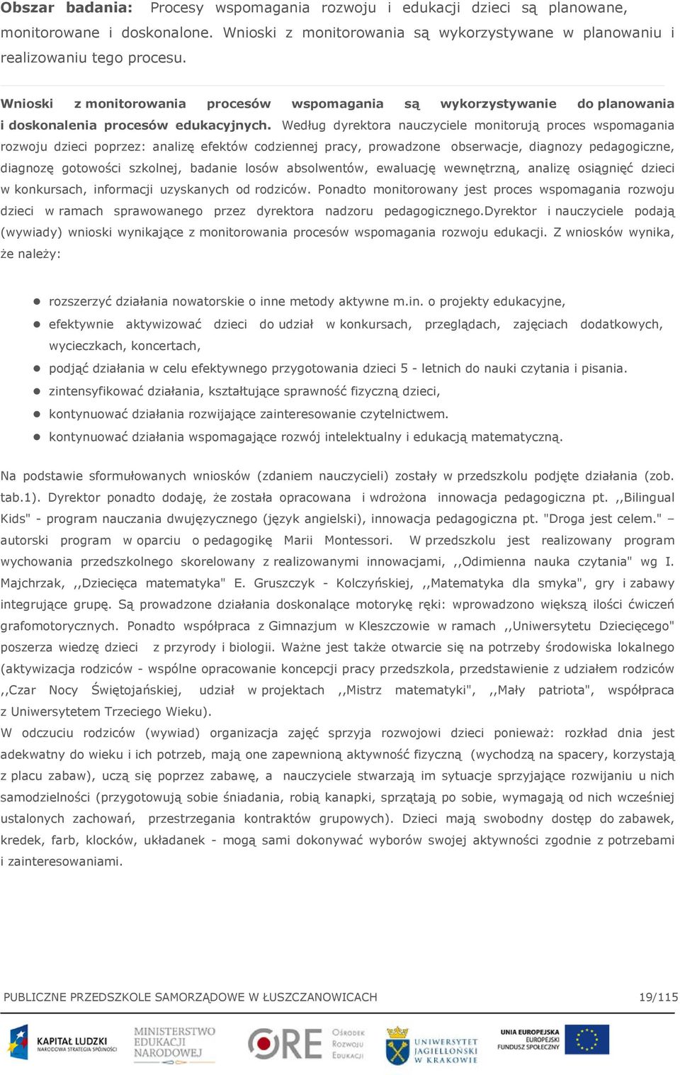 Według dyrektora nauczyciele monitorują proces wspomagania rozwoju dzieci poprzez: analizę efektów codziennej pracy, prowadzone obserwacje, diagnozy pedagogiczne, diagnozę gotowości szkolnej, badanie