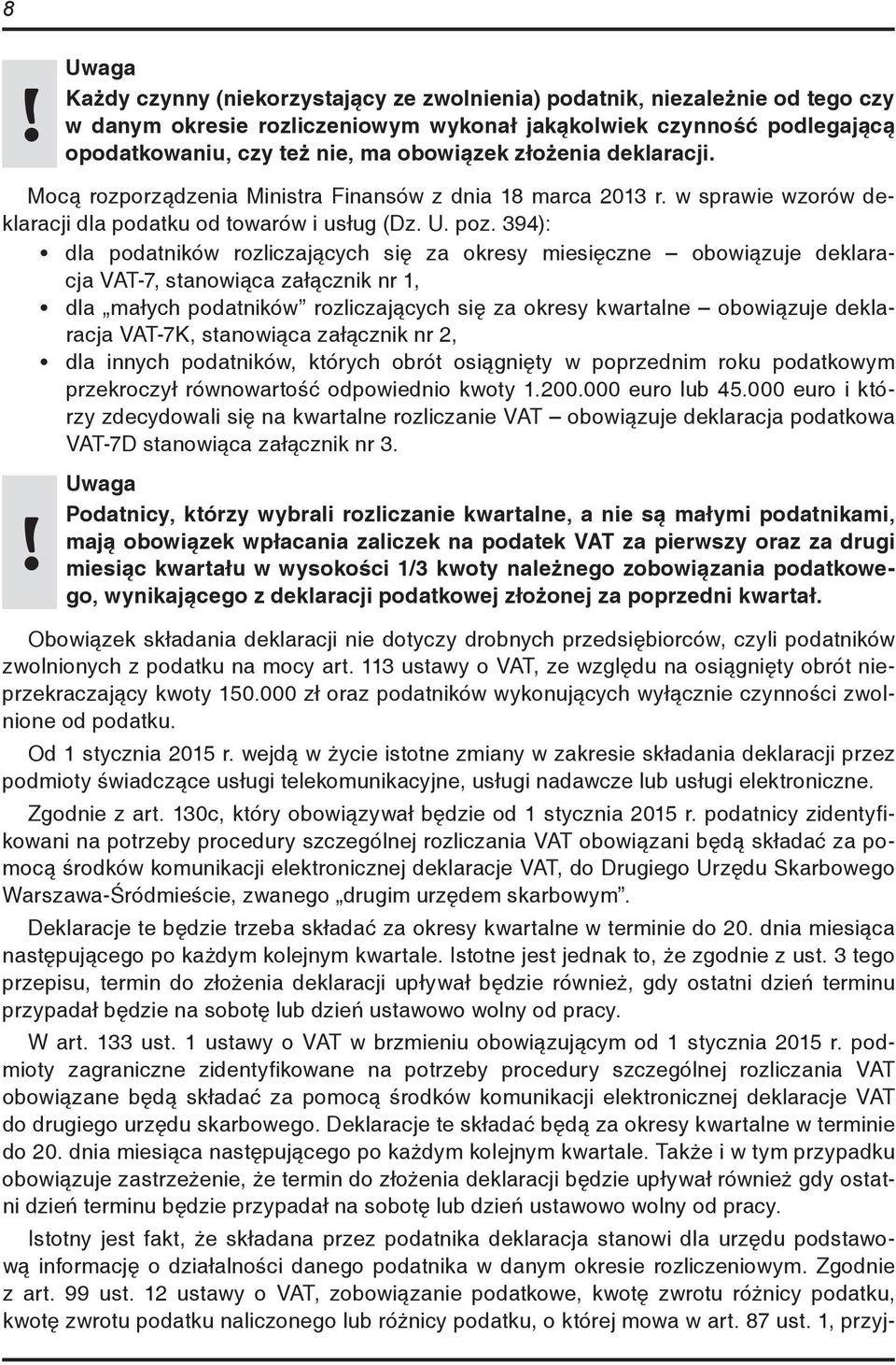 394): dla podatników rozliczających się za okresy miesięczne obowiązuje deklaracja VAT 7, stanowiąca załącznik nr 1, dla małych podatników rozliczających się za okresy kwartalne obowiązuje deklaracja