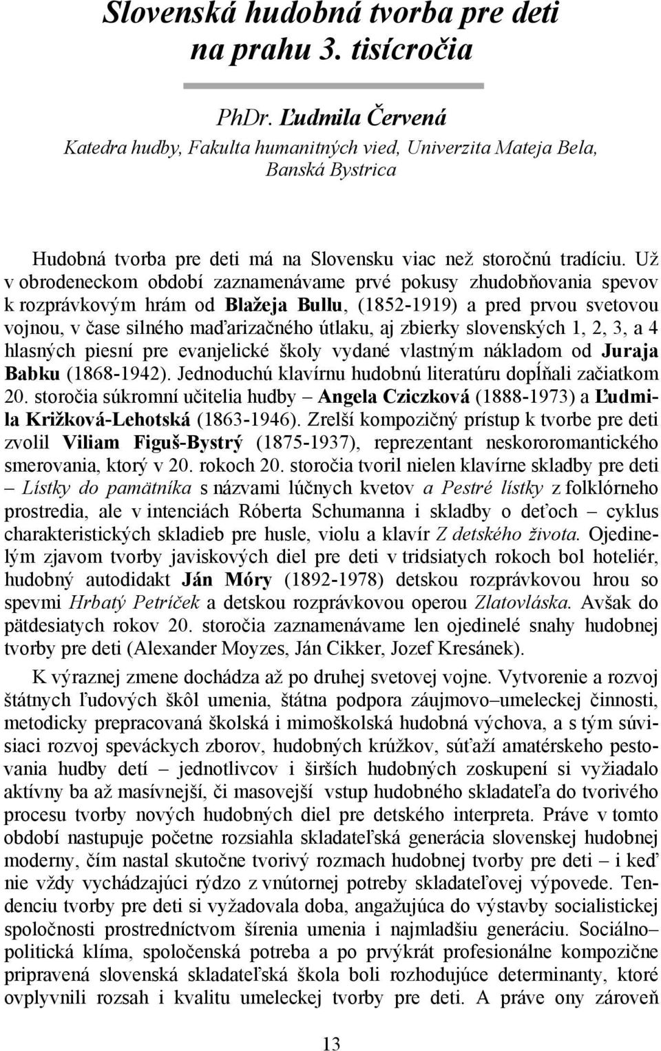 Už v obrodeneckom období zaznamenávame prvé pokusy zhudobňovania spevov k rozprávkovým hrám od Blažeja Bullu, (1852-1919) a pred prvou svetovou vojnou, v čase silného maďarizačného útlaku, aj zbierky
