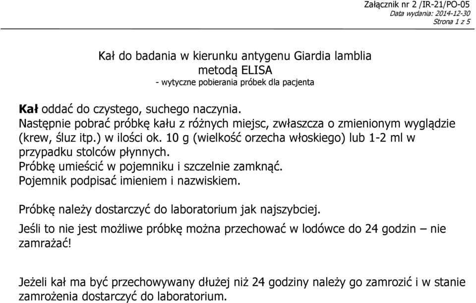 10 g (wielkość orzecha włoskiego) lub 1-2 ml w przypadku stolców płynnych. Próbkę umieścić w pojemniku i szczelnie zamknąć. Pojemnik podpisać imieniem i nazwiskiem.