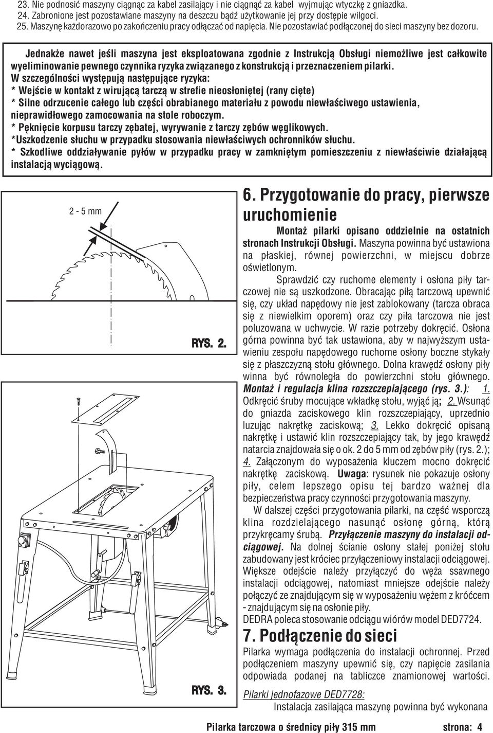 Jednak e nawet jeœli maszyna jest eksploatowana zgodnie z Instrukcj¹ Obs³ugi niemo liwe jest ca³kowite wyeliminowanie pewnego czynnika ryzyka zwi¹zanego z konstrukcj¹ i przeznaczeniem pilarki.