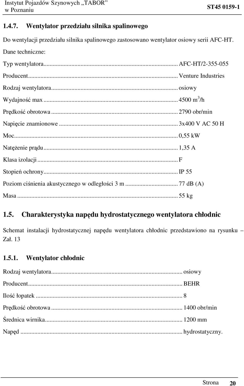 .. 1,35 A Klasa izolacji... F Stopień ochrony... IP 55 Poziom ciśnienia akustycznego w odległości 3 m... 77 db (A) Masa... 55 kg 1.5. Charakterystyka napędu hydrostatycznego wentylatora chłodnic Schemat instalacji hydrostatycznej napędu wentylatora chłodnic przedstawiono na rysunku Zał.