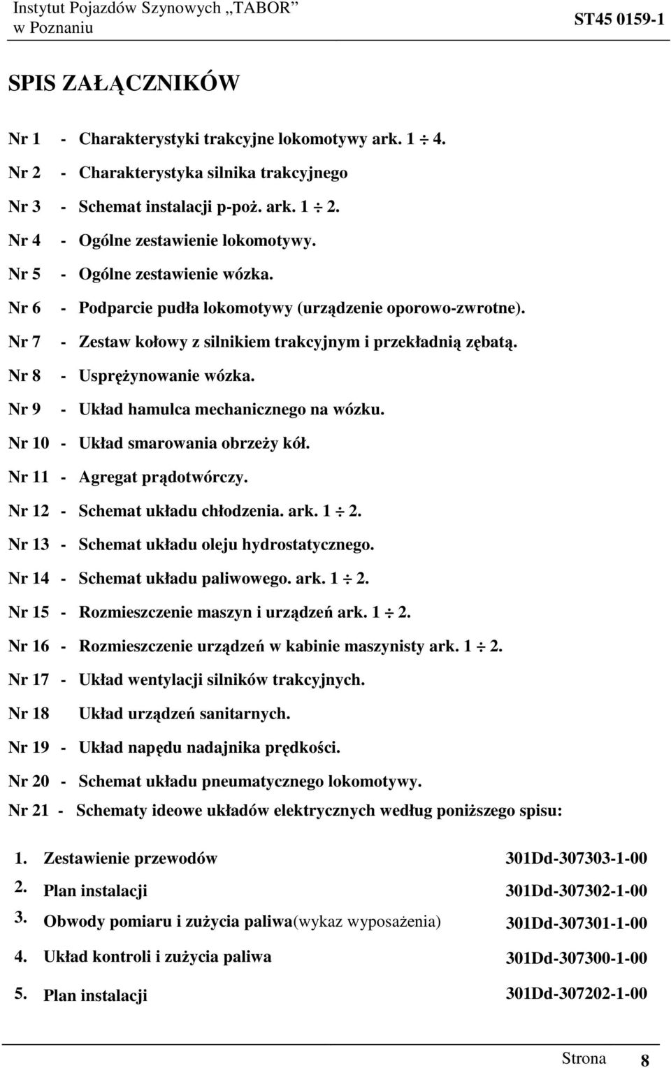 - Zestaw kołowy z silnikiem trakcyjnym i przekładnią zębatą. - UspręŜynowanie wózka. - Układ hamulca mechanicznego na wózku. Nr 10 - Układ smarowania obrzeŝy kół. Nr 11 - Agregat prądotwórczy.
