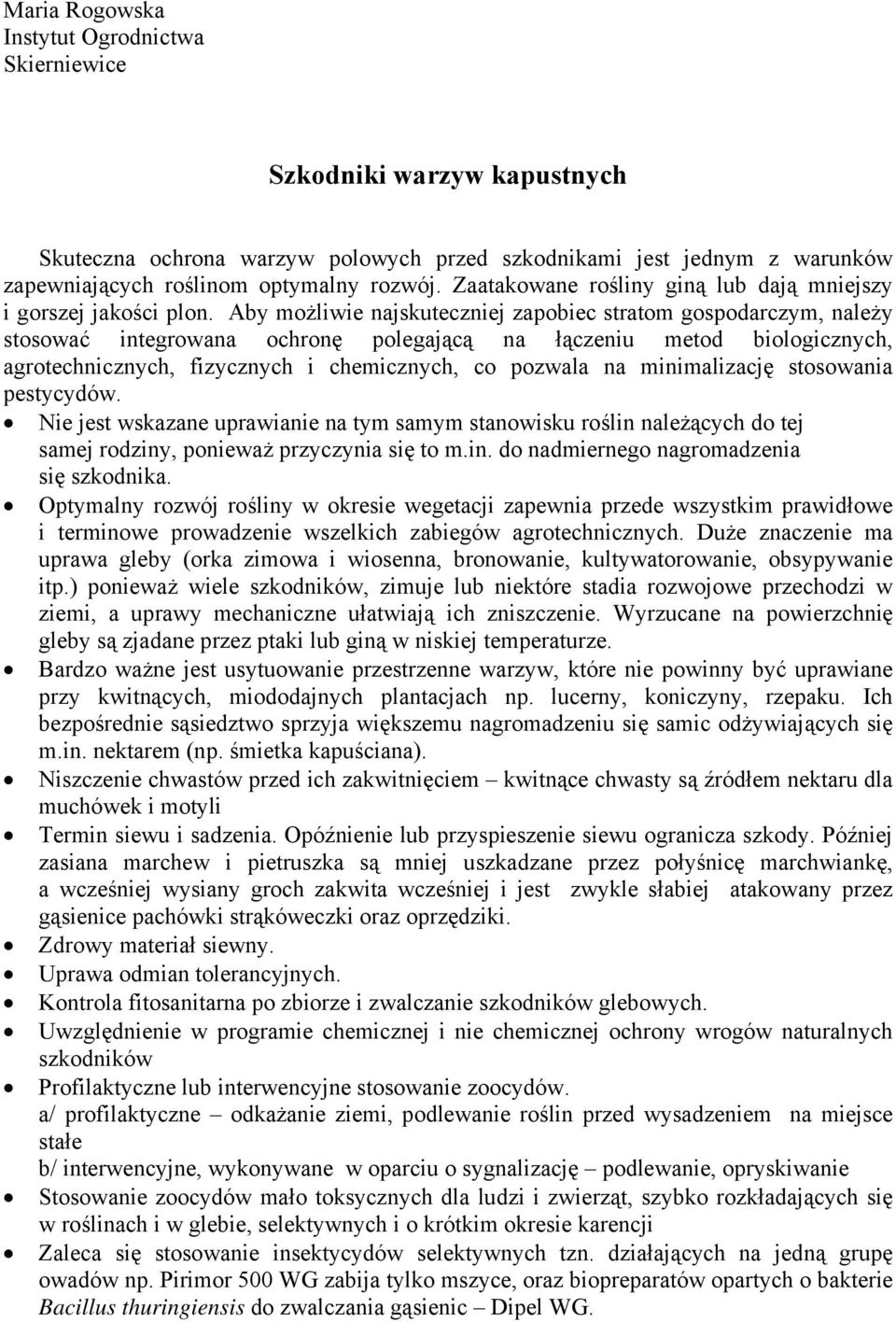Aby możliwie najskuteczniej zapobiec stratom gospodarczym, należy stosować integrowana ochronę polegającą na łączeniu metod biologicznych, agrotechnicznych, fizycznych i chemicznych, co pozwala na