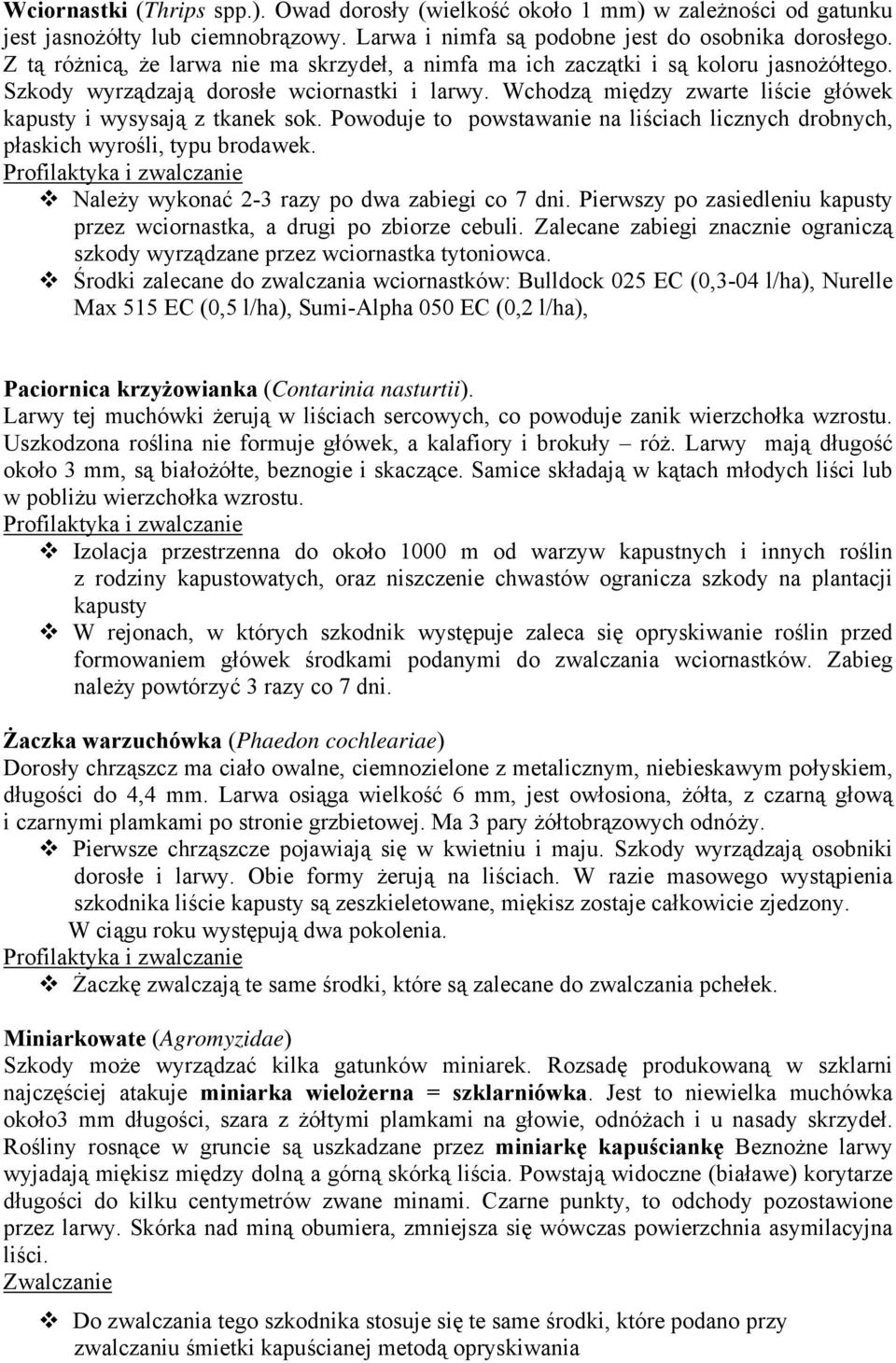 Wchodzą między zwarte liście główek kapusty i wysysają z tkanek sok. Powoduje to powstawanie na liściach licznych drobnych, płaskich wyrośli, typu brodawek.