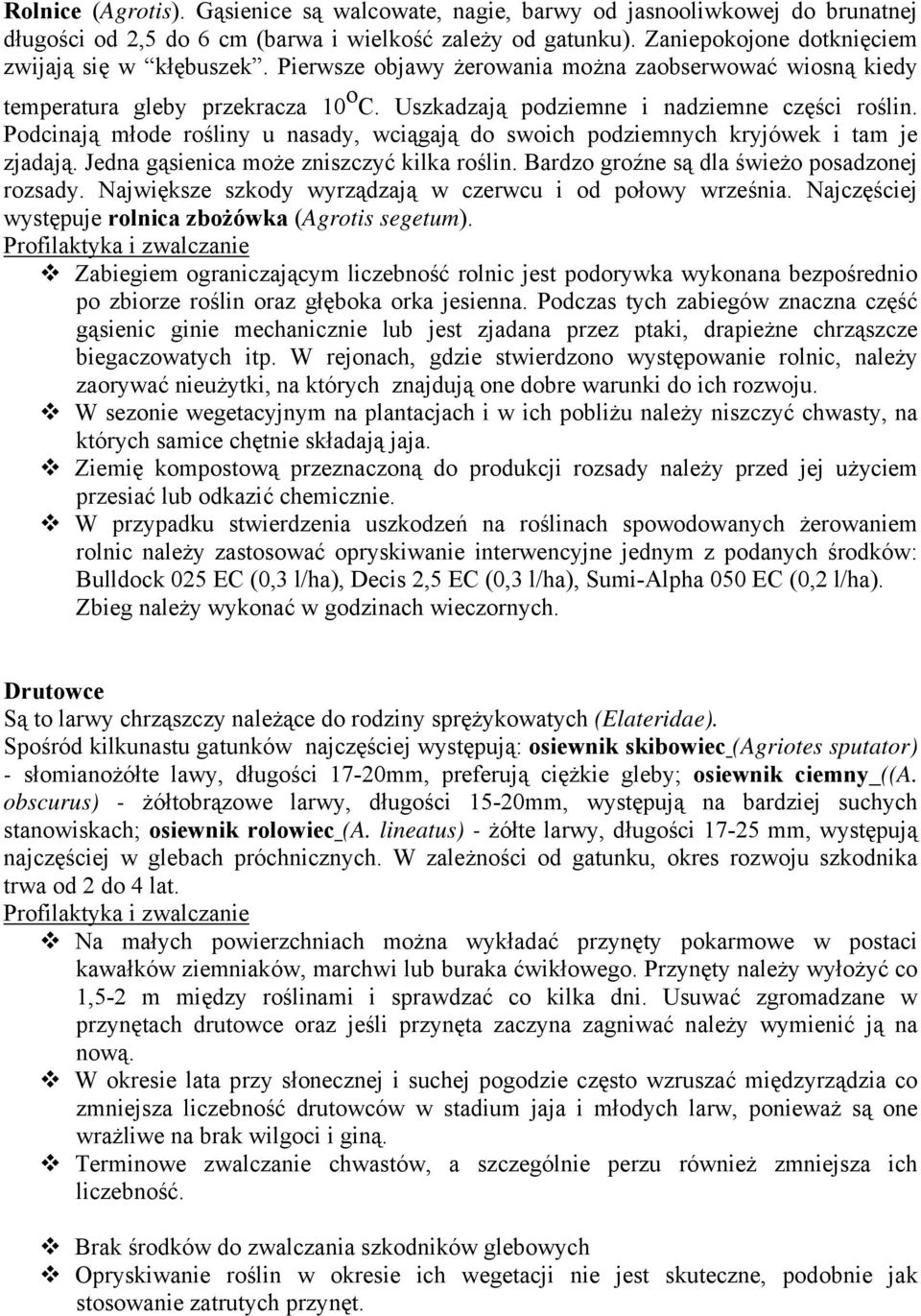Podcinają młode rośliny u nasady, wciągają do swoich podziemnych kryjówek i tam je zjadają. Jedna gąsienica może zniszczyć kilka roślin. Bardzo groźne są dla świeżo posadzonej rozsady.