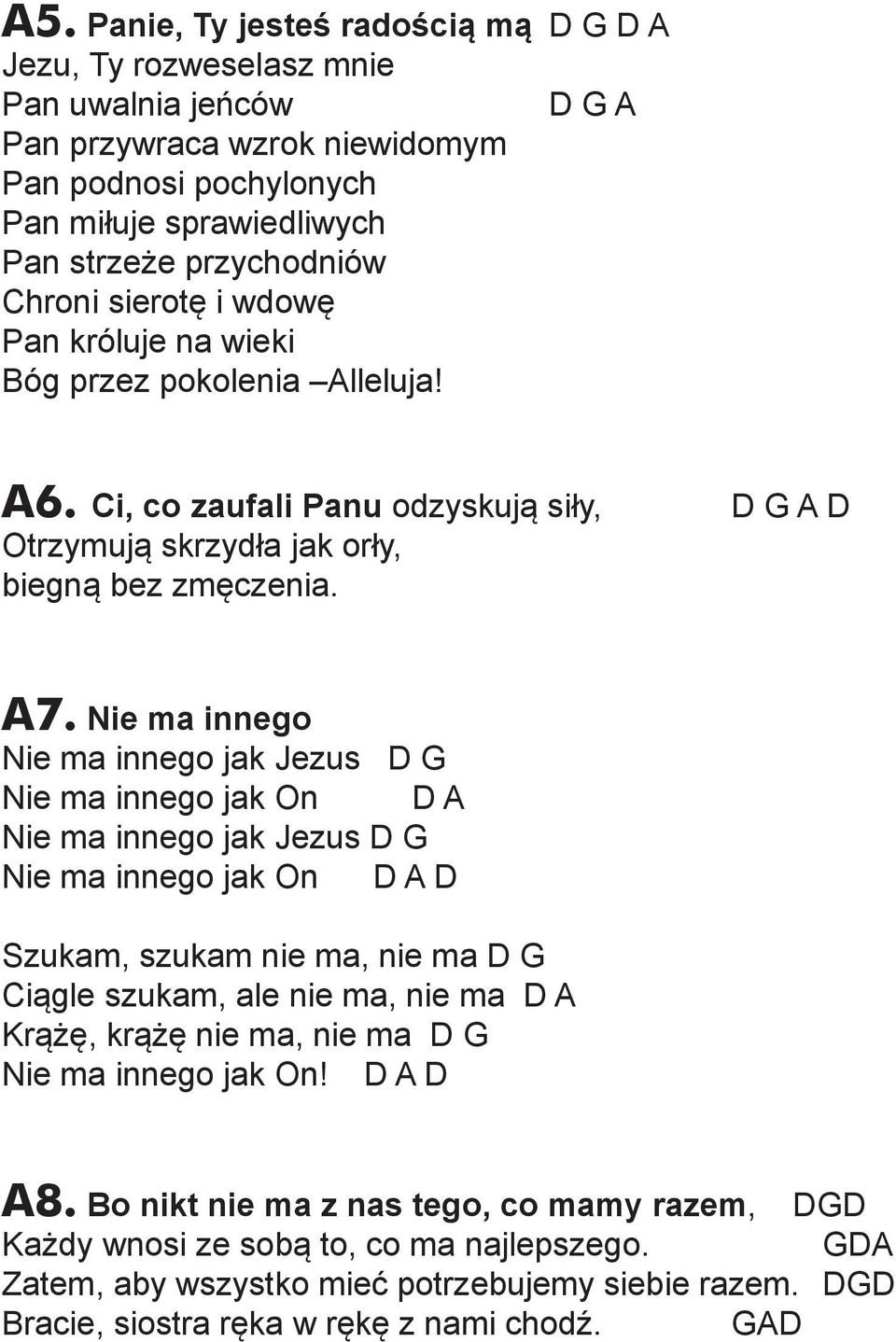 Nie ma innego Nie ma innego jak Jezus D G Nie ma innego jak On D A Nie ma innego jak Jezus D G Nie ma innego jak On D A D Szukam, szukam nie ma, nie ma D G Ciągle szukam, ale nie ma, nie ma D A