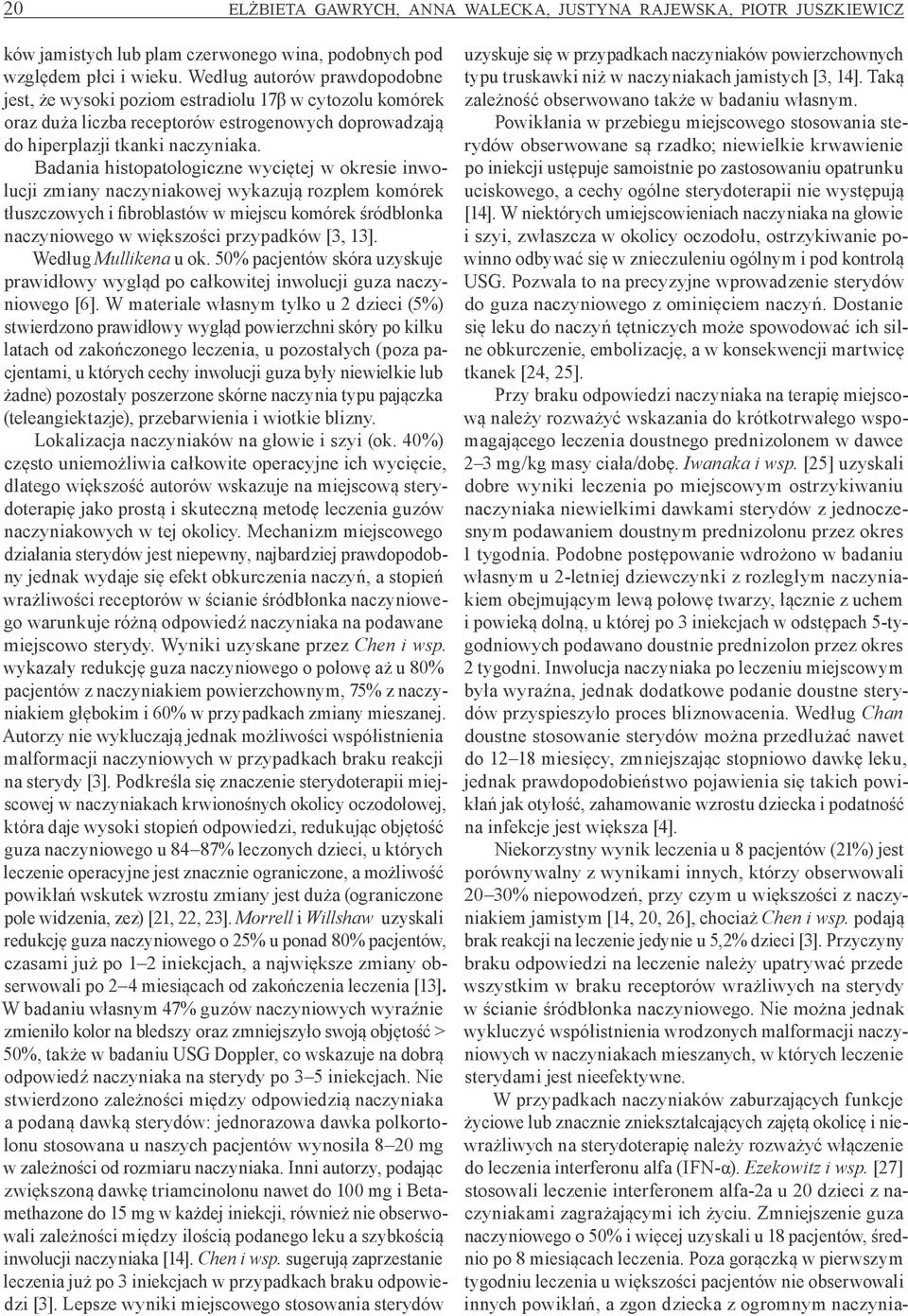 Badania histopatologiczne wyciętej w okresie inwolucji zmiany naczyniakowej wykazują rozplem komórek tłuszczowych i fibroblastów w miejscu komórek śródbłonka naczyniowego w większości przypadków [3,