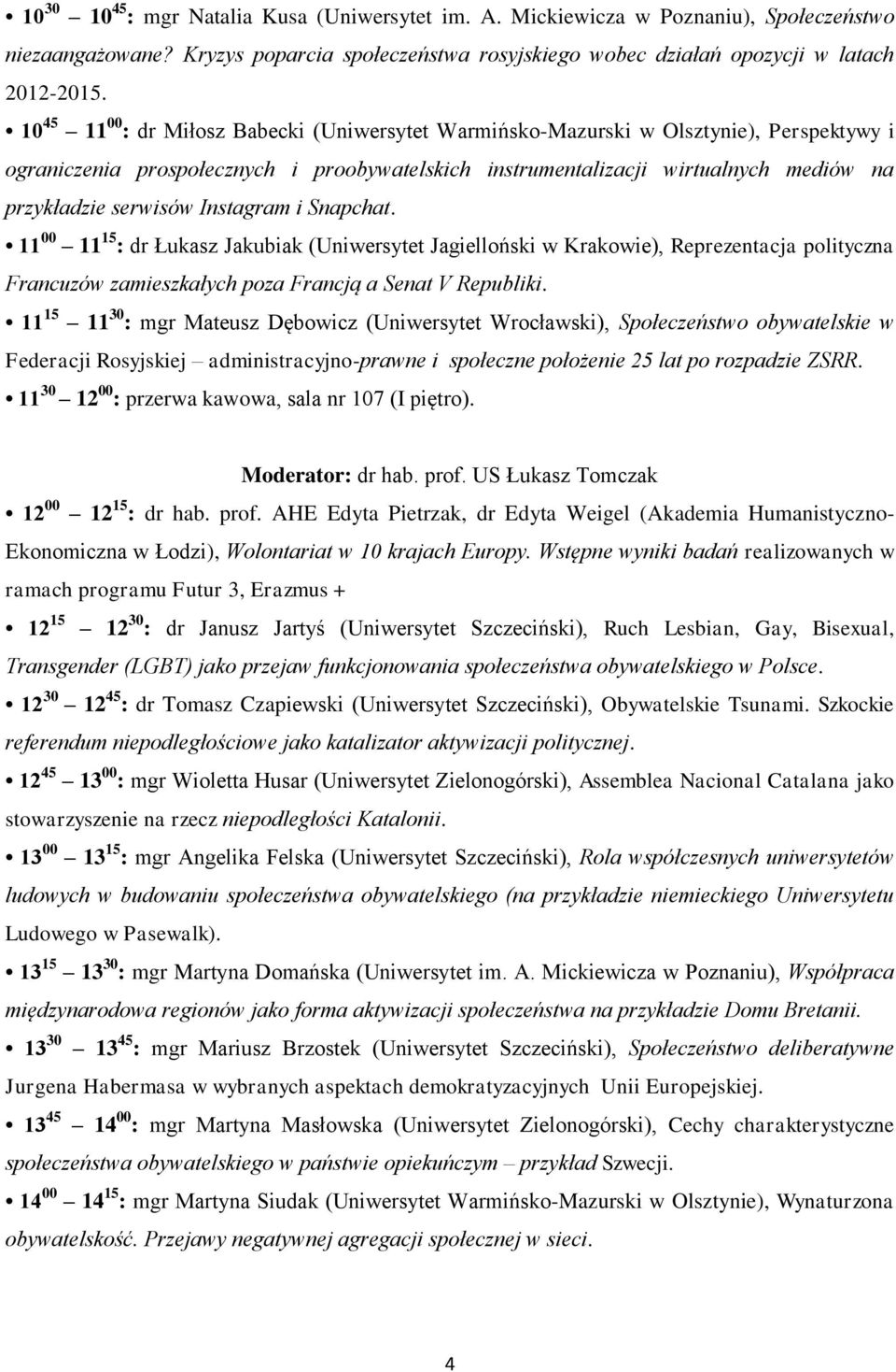serwisów Instagram i Snapchat. 11 00 11 15 : dr Łukasz Jakubiak (Uniwersytet Jagielloński w Krakowie), Reprezentacja polityczna Francuzów zamieszkałych poza Francją a Senat V Republiki.
