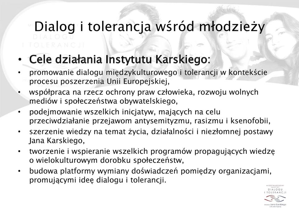 antysemityzmu, rasizmu i ksenofobii, szerzenie wiedzy na temat życia, działalności i niezłomnej postawy Jana Karskiego, tworzenie i wspieranie wszelkich