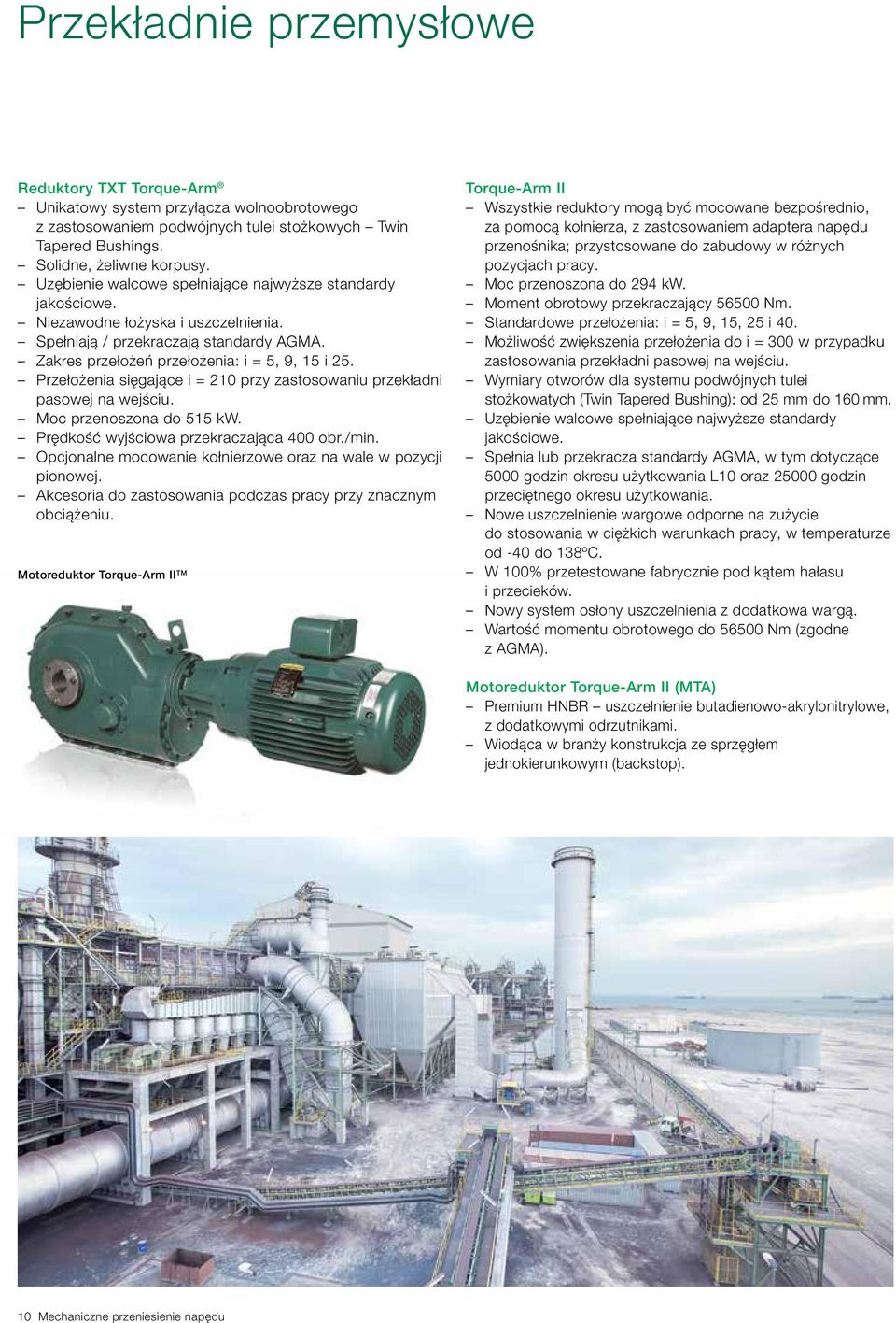 Przełożenia sięgające i = 210 przy zastosowaniu przekładni pasowej na wejściu. Moc przenoszona do 515 kw. Prędkość wyjściowa przekraczająca 400 obr./min.
