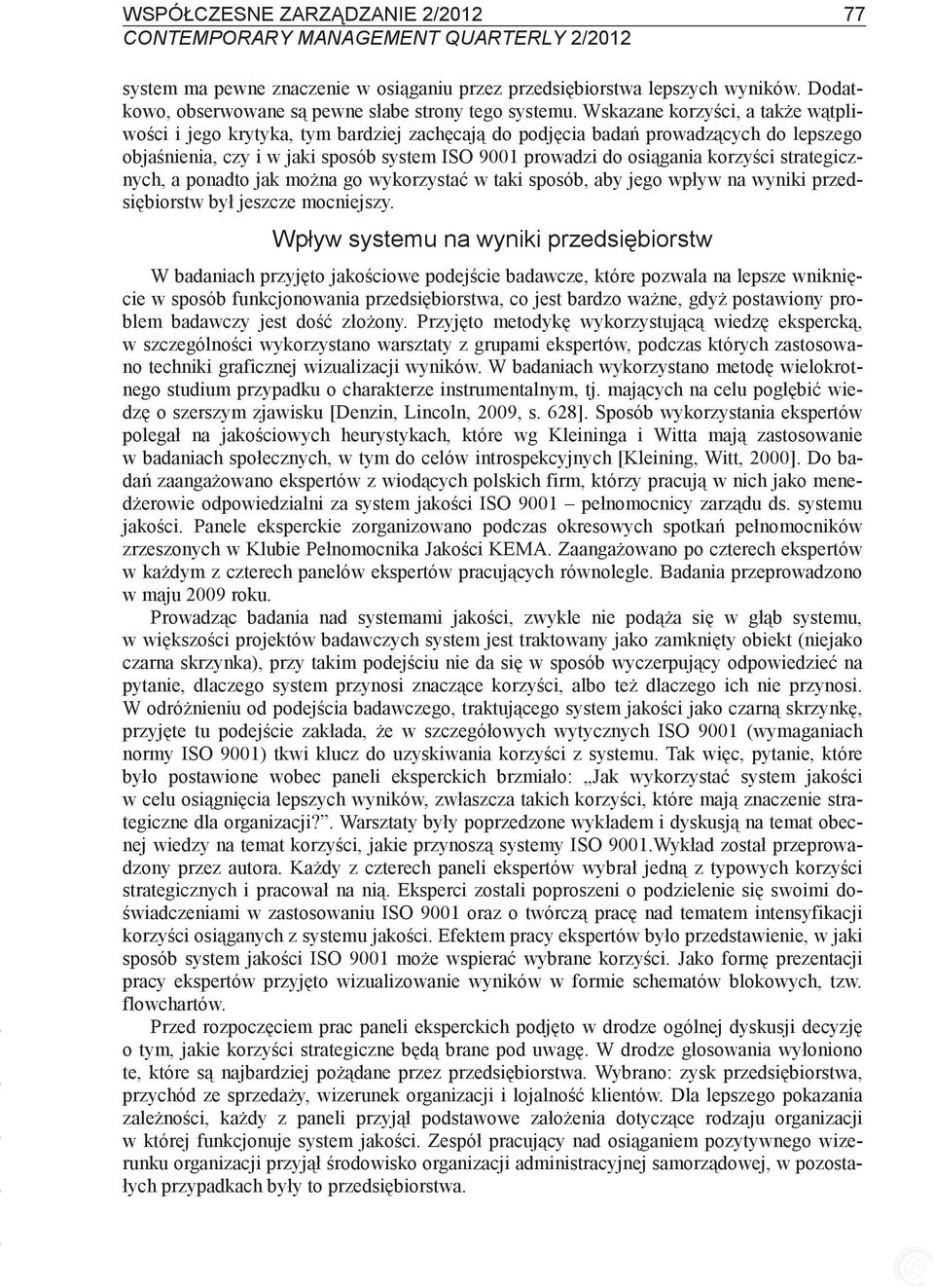 Wskazane korzyci, a take wtpliwoci i jego krytyka, tym bardziej zachcaj do podjcia bada prowadzcych do lepszego objanienia, czy i w jaki sposób system ISO 9001 prowadzi do osigania korzyci