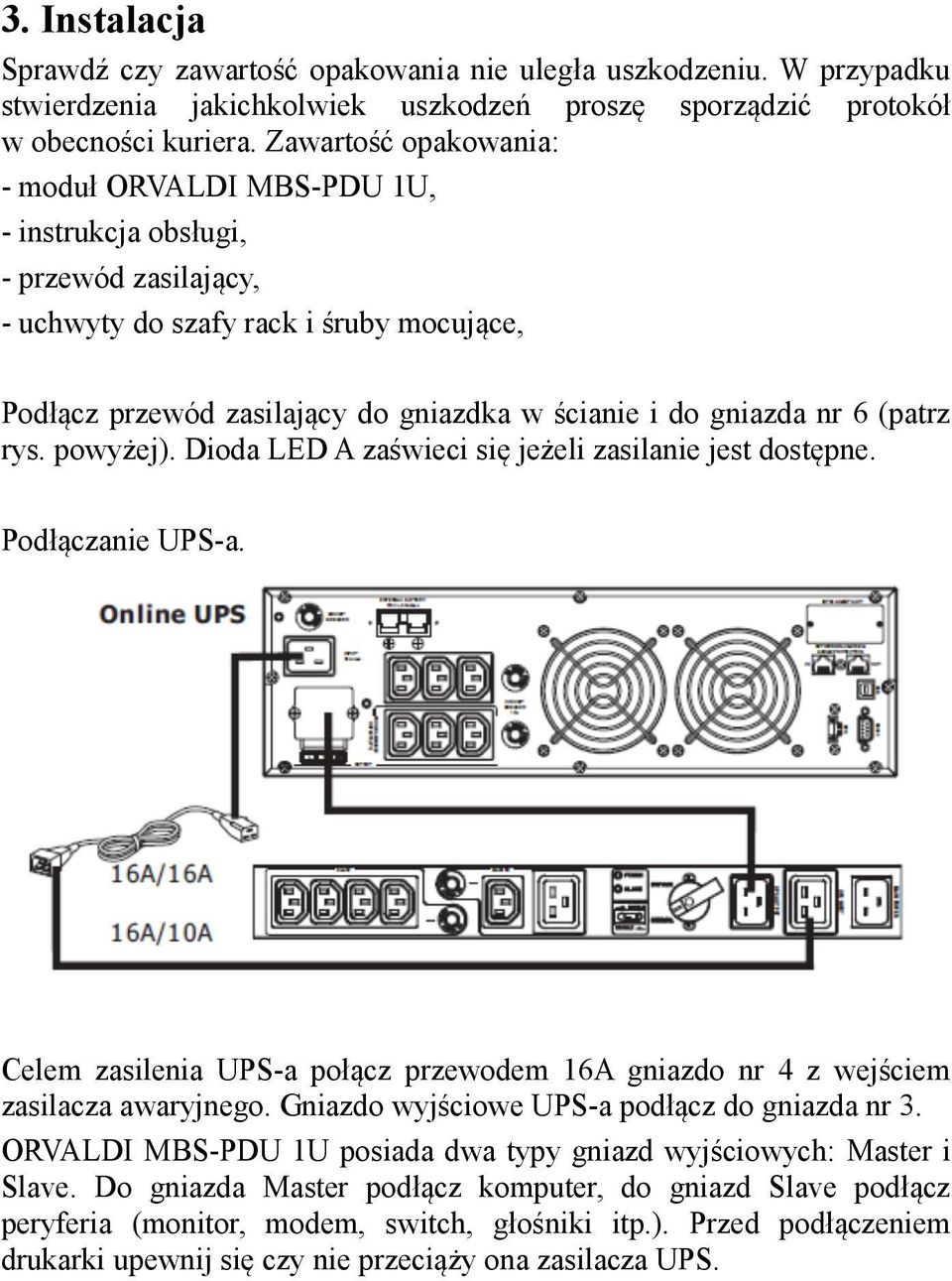 nr 6 (patrz rys. powyżej). Dioda LED A zaświeci się jeżeli zasilanie jest dostępne. Podłączanie UPS-a. Celem zasilenia UPS-a połącz przewodem 16A gniazdo nr 4 z wejściem zasilacza awaryjnego.