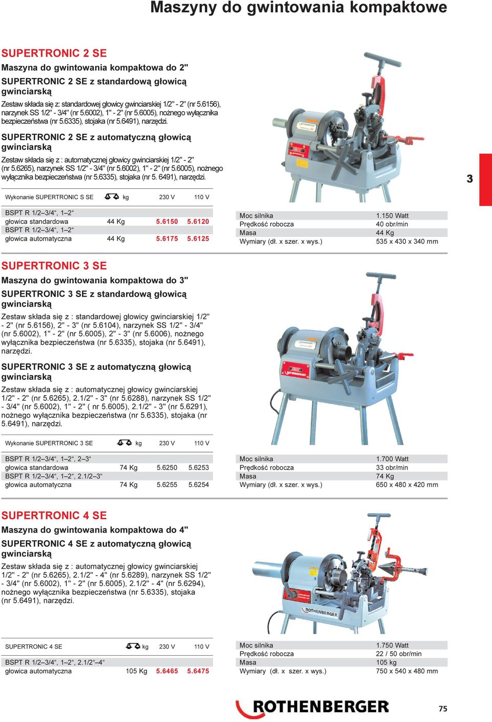 SUPERTRONIC 2 SE z automatyczn¹ g³owic¹ gwinciarsk¹ Zestaw sk³ada siê z : automatycznej g³owicy gwinciarskiej 1/2" - 2" (nr 5.6265), narzynek SS 1/2" - /4" (nr 5.6002), 1" - 2" (nr 5.