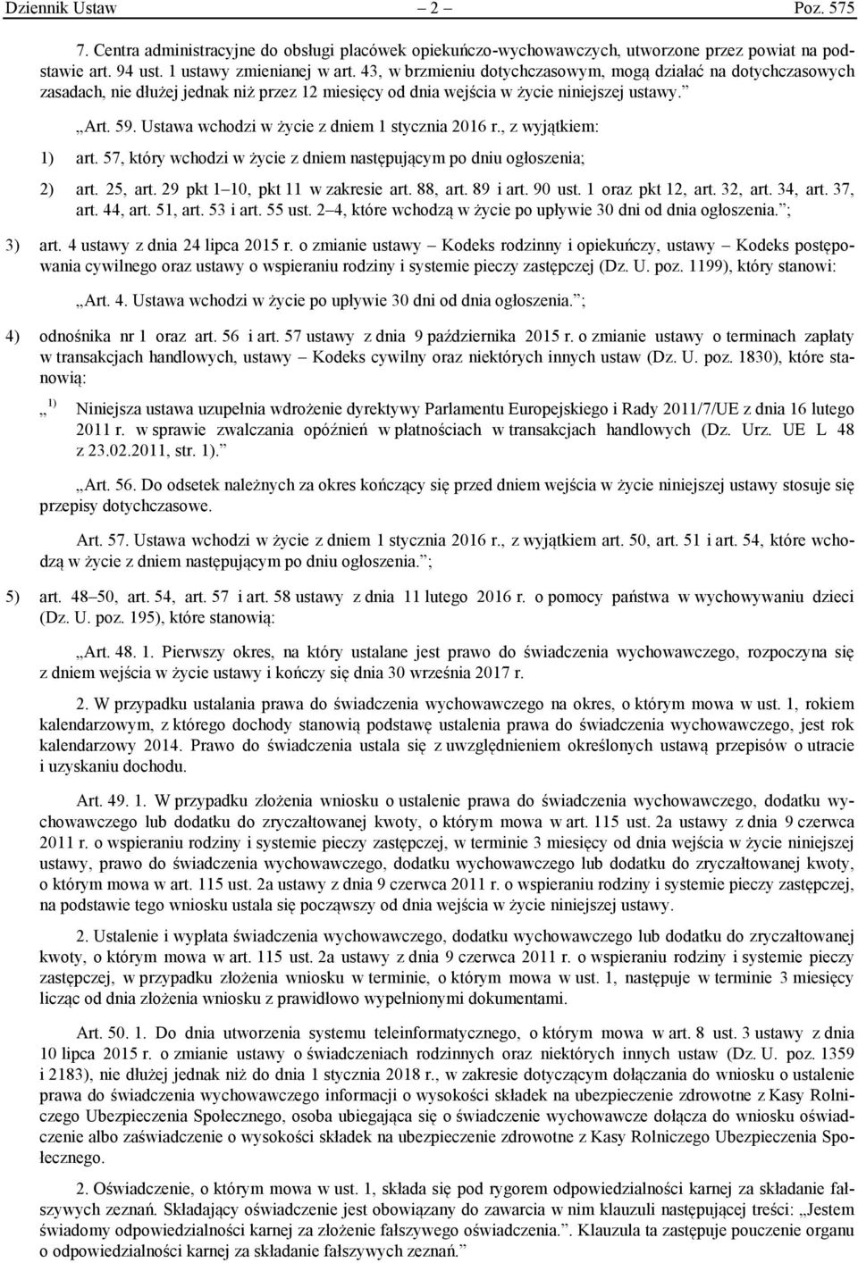 Ustawa wchodzi w życie z dniem 1 stycznia 2016 r., z wyjątkiem: 1) art. 57, który wchodzi w życie z dniem następującym po dniu ogłoszenia; 2) art. 25, art. 29 pkt 1 10, pkt 11 w zakresie art. 88, art.