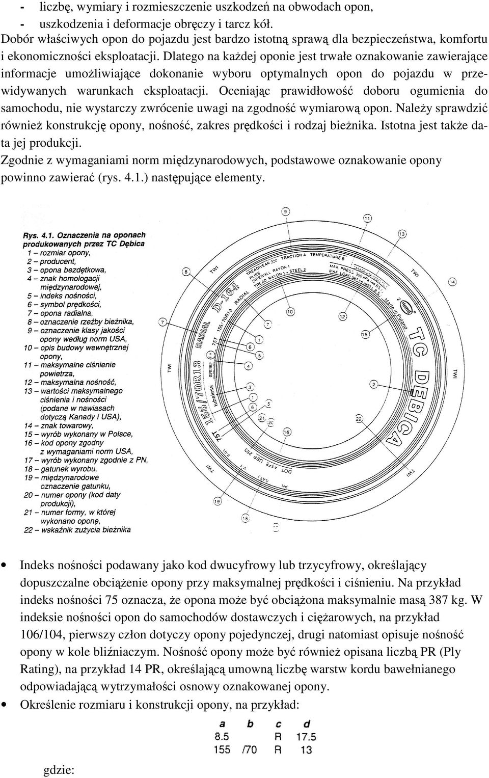 Dlatego na kadej oponie jest trwałe oznakowanie zawierajce informacje umoliwiajce dokonanie wyboru optymalnych opon do pojazdu w przewidywanych warunkach eksploatacji.