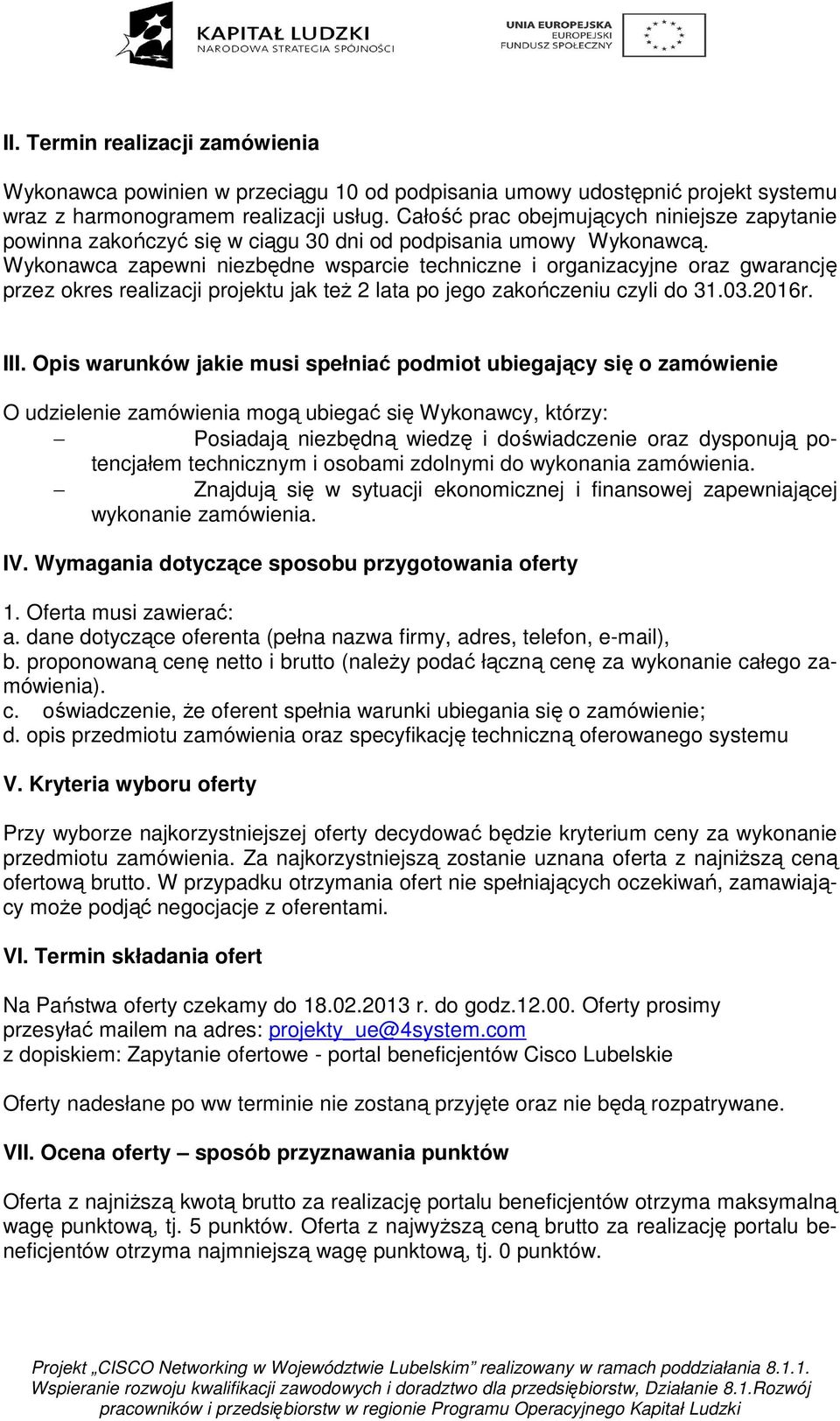 Wykonawca zapewni niezbędne wsparcie techniczne i organizacyjne oraz gwarancję przez okres realizacji projektu jak też 2 lata po jego zakończeniu czyli do 31.03.2016r. III.