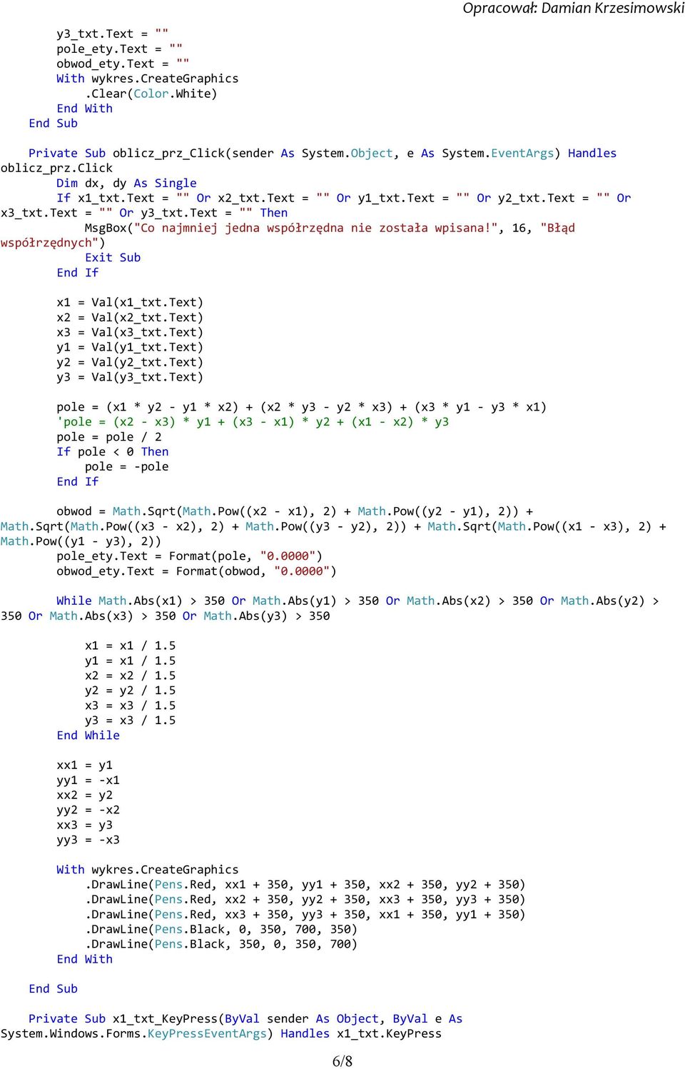 text = "" Then MsgBox("Co najmniej jedna współrzędna nie została wpisana!", 16, "Błąd współrzędnych") Exit Sub x1 = Val(x1_txt.Text) x2 = Val(x2_txt.Text) x3 = Val(x3_txt.Text) y1 = Val(y1_txt.