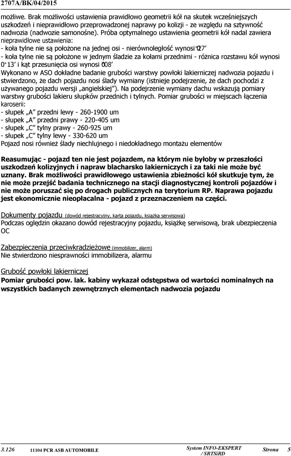 Próba optymalnego ustawienia geometrii kół nadal zawiera nieprawidłowe ustawienia: - koła tylne nie są położone na jednej osi - nierównoległość wynosi 27 0 - koła tylne nie są położone w jednym