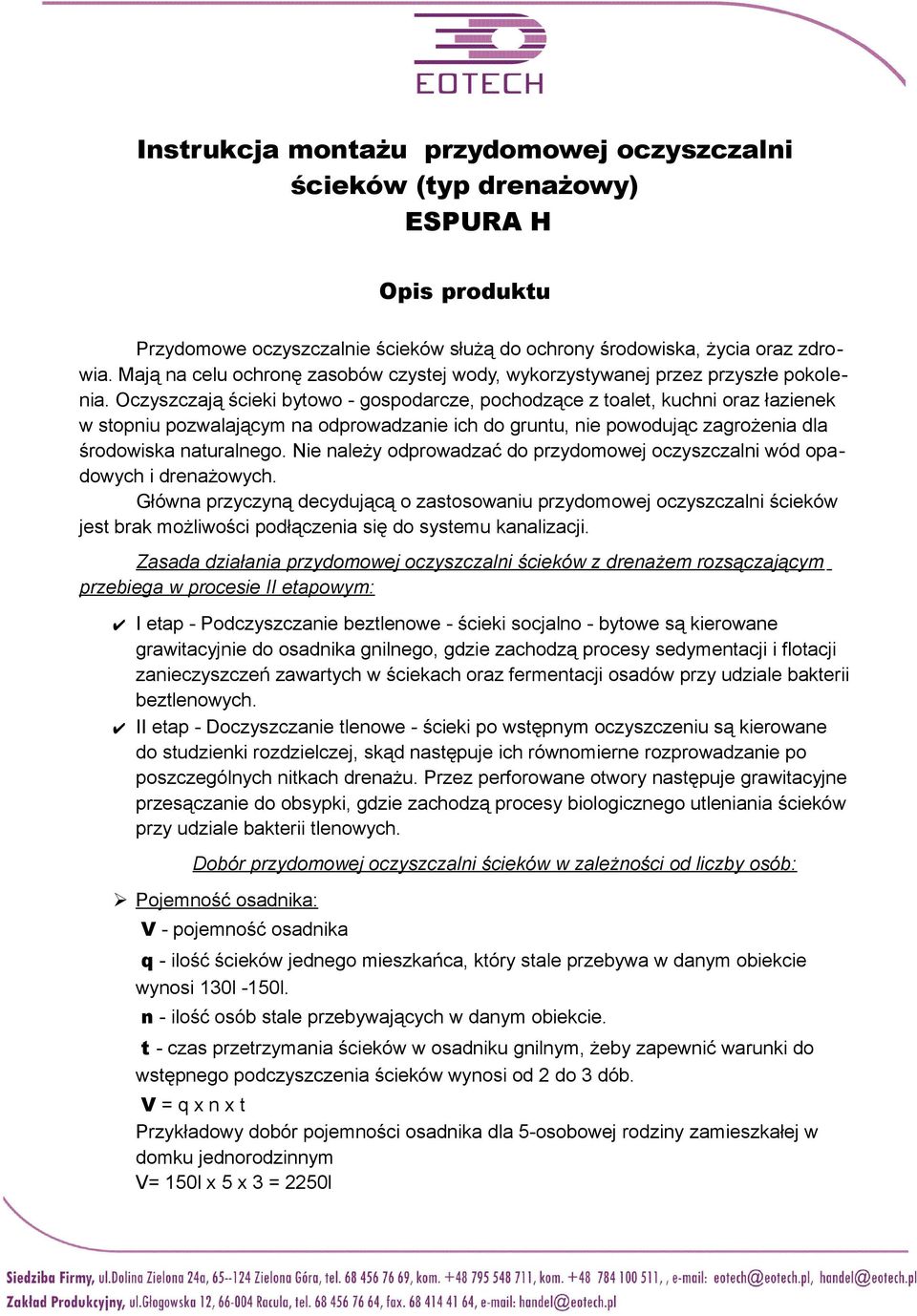 Oczyszczają ścieki bytowo - gospodarcze, pochodzące z toalet, kuchni oraz łazienek w stopniu pozwalającym na odprowadzanie ich do gruntu, nie powodując zagrożenia dla środowiska naturalnego.