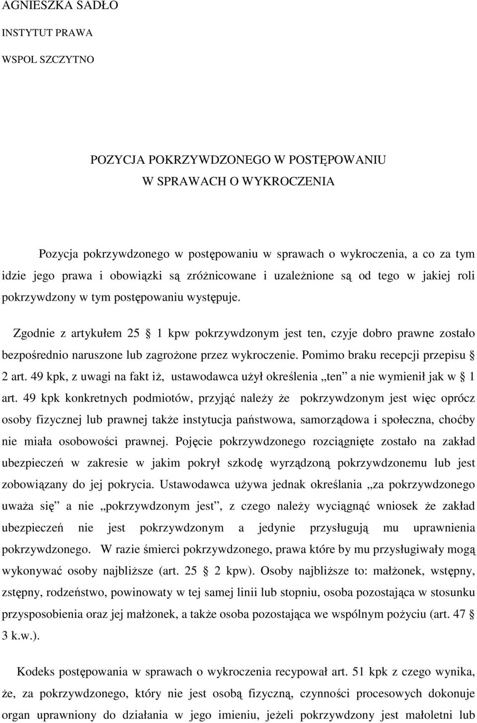 Zgodnie z artykułem 25 1 kpw pokrzywdzonym jest ten, czyje dobro prawne zostało bezpośrednio naruszone lub zagrożone przez wykroczenie. Pomimo braku recepcji przepisu 2 art.