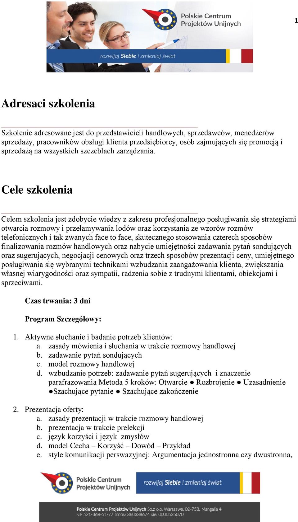 Cele szkolenia Celem szkolenia jest zdobycie wiedzy z zakresu profesjonalnego posługiwania się strategiami otwarcia rozmowy i przełamywania lodów oraz korzystania ze wzorów rozmów telefonicznych i