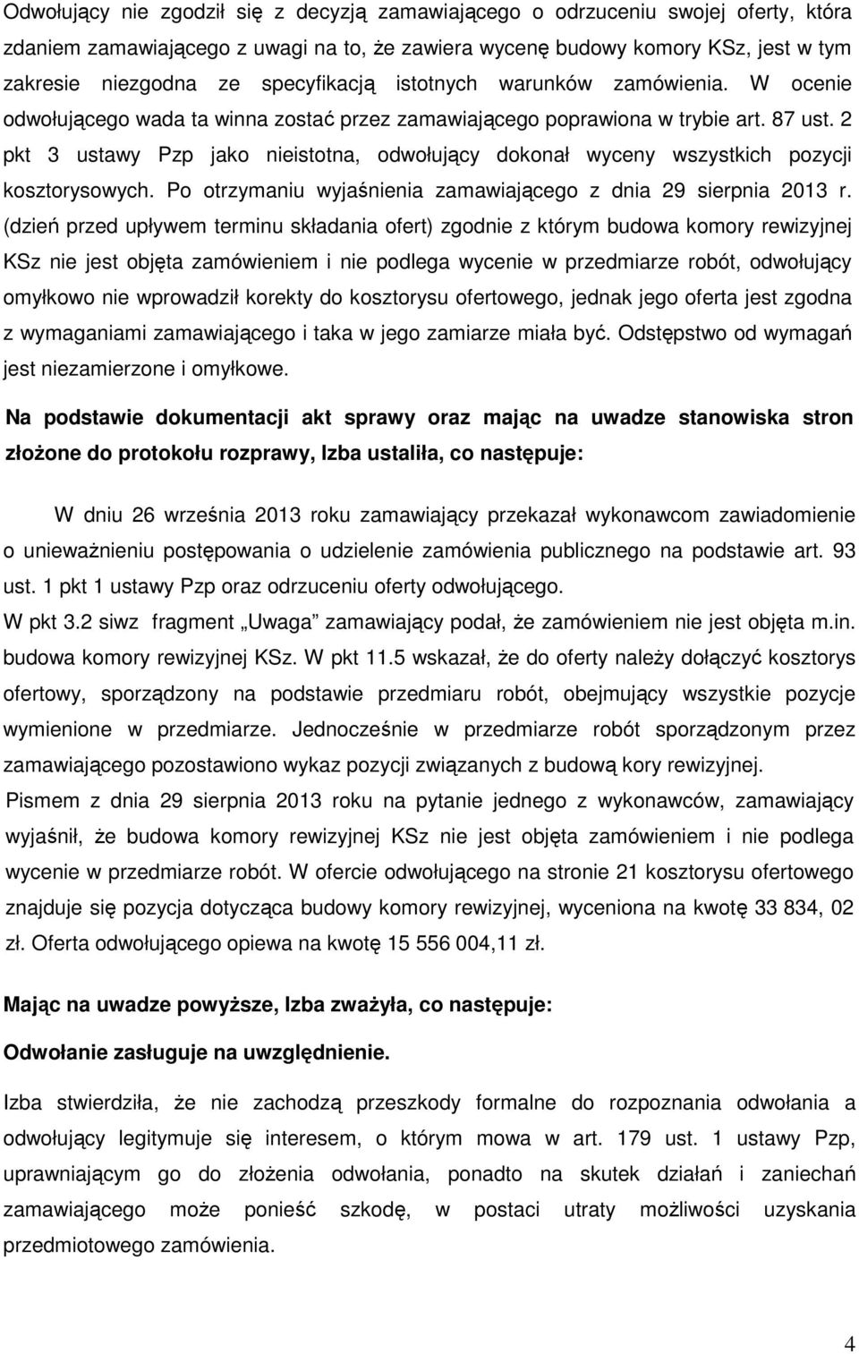 2 pkt 3 ustawy Pzp jako nieistotna, odwołujący dokonał wyceny wszystkich pozycji kosztorysowych. Po otrzymaniu wyjaśnienia zamawiającego z dnia 29 sierpnia 2013 r.