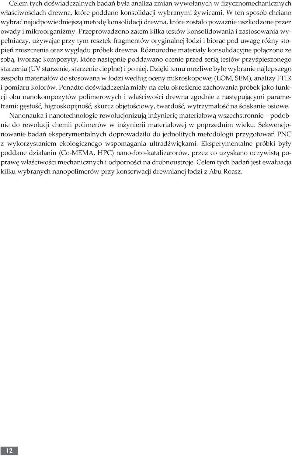 Przeprowadzono zatem kilka testów konsolidowania i zastosowania wypełniaczy, używając przy tym resztek fragmentów oryginalnej łodzi i biorąc pod uwagę różny stopień zniszczenia oraz wyglądu próbek