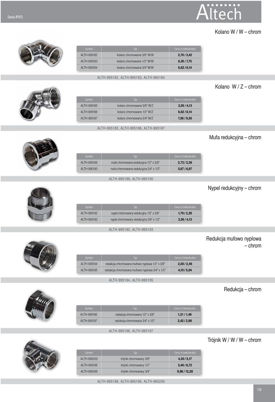 9,30 ALTH-995185, ALTH-995186, ALTH-995187 Mufa redukcyjna chrom Typ ALTH-995189 mufa chromowana redukcyjna 1/2" x 3/8" 2,73 / 3,36 ALTH-995190 mufa chromowana redukcyjna 3/4" x 1/2" 5,67 / 6,97