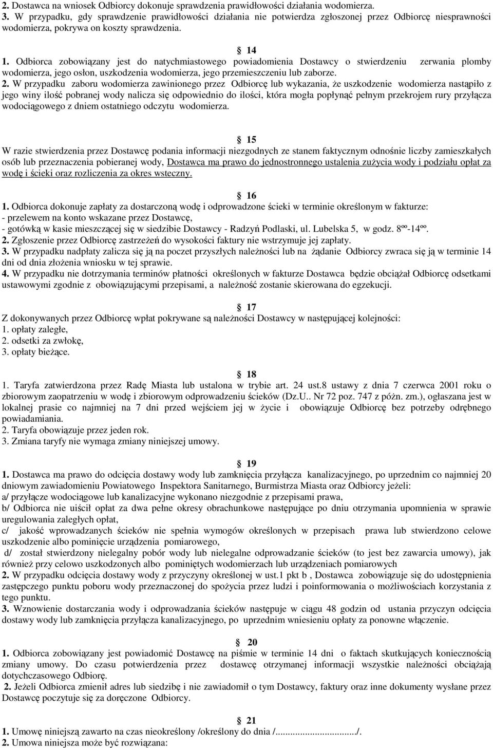 Odbiorca zobowiązany jest do natychmiastowego powiadomienia Dostawcy o stwierdzeniu zerwania plomby wodomierza, jego osłon, uszkodzenia wodomierza, jego przemieszczeniu lub zaborze. 2.