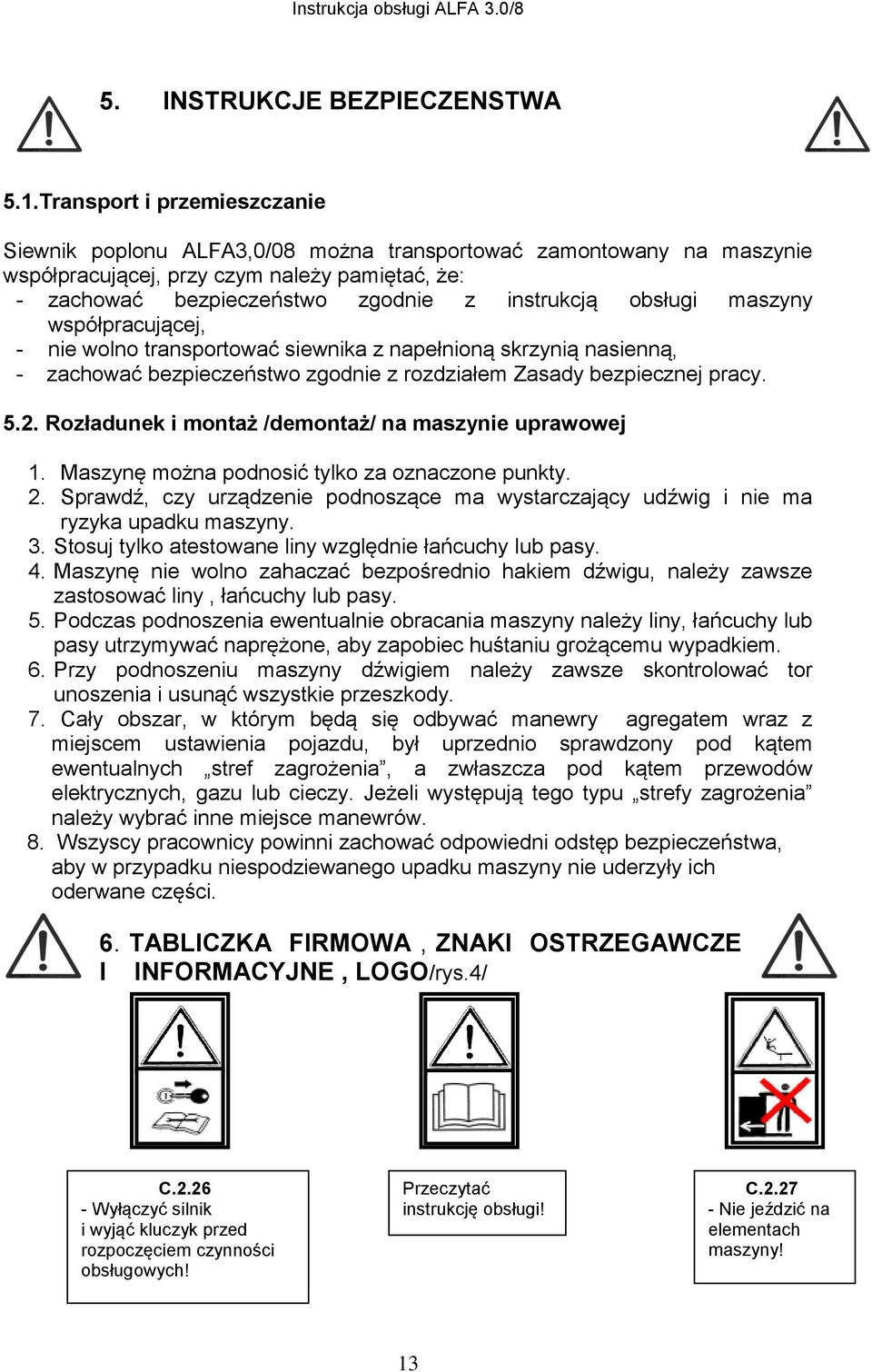 obsługi maszyny współpracującej, - nie wolno transportować siewnika z napełnioną skrzynią nasienną, - zachować bezpieczeństwo zgodnie z rozdziałem Zasady bezpiecznej pracy. 5.2.